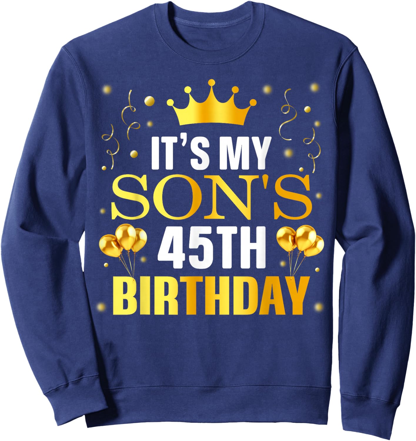 It's My Son's 45th Birthday Happy Birthday 45 Years Old Sweatshirt - Sweatshirt | Navy