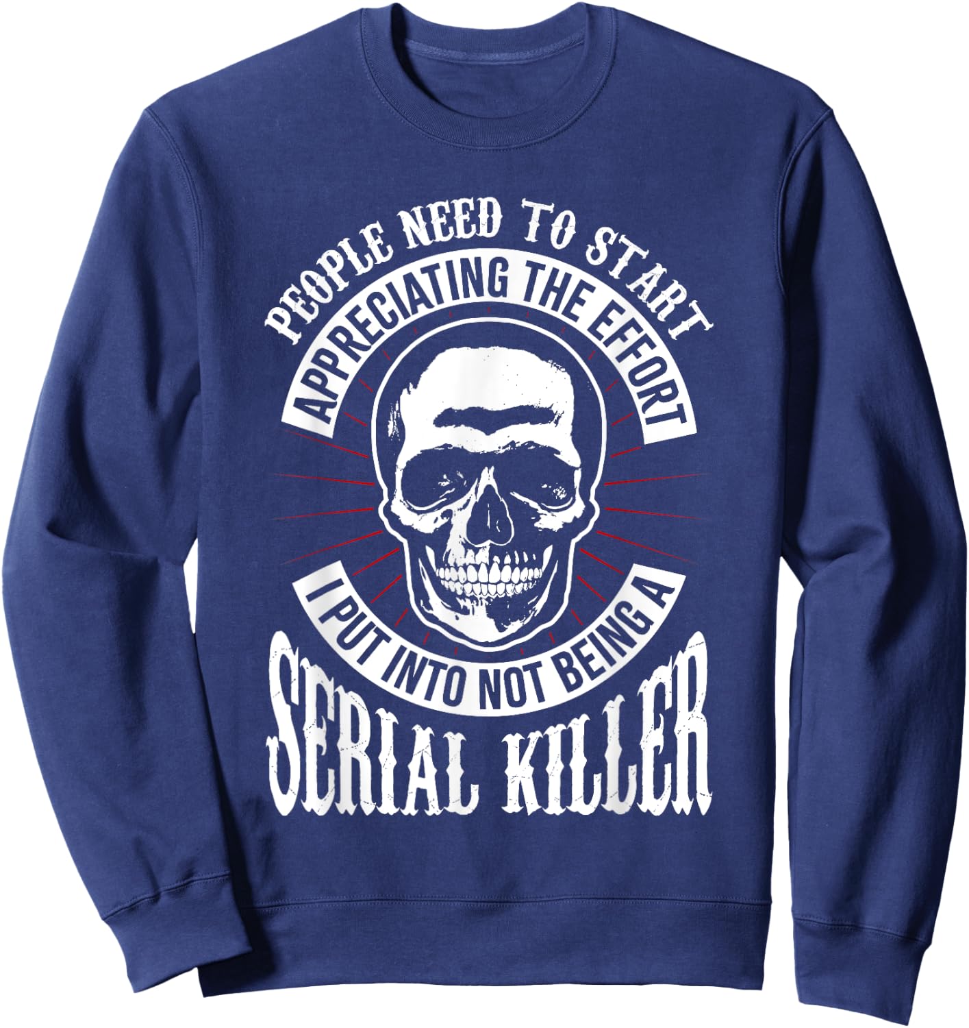People Need to Start Appreciating Not Being a Serial Killer Sweatshirt - Sweatshirt | Navy