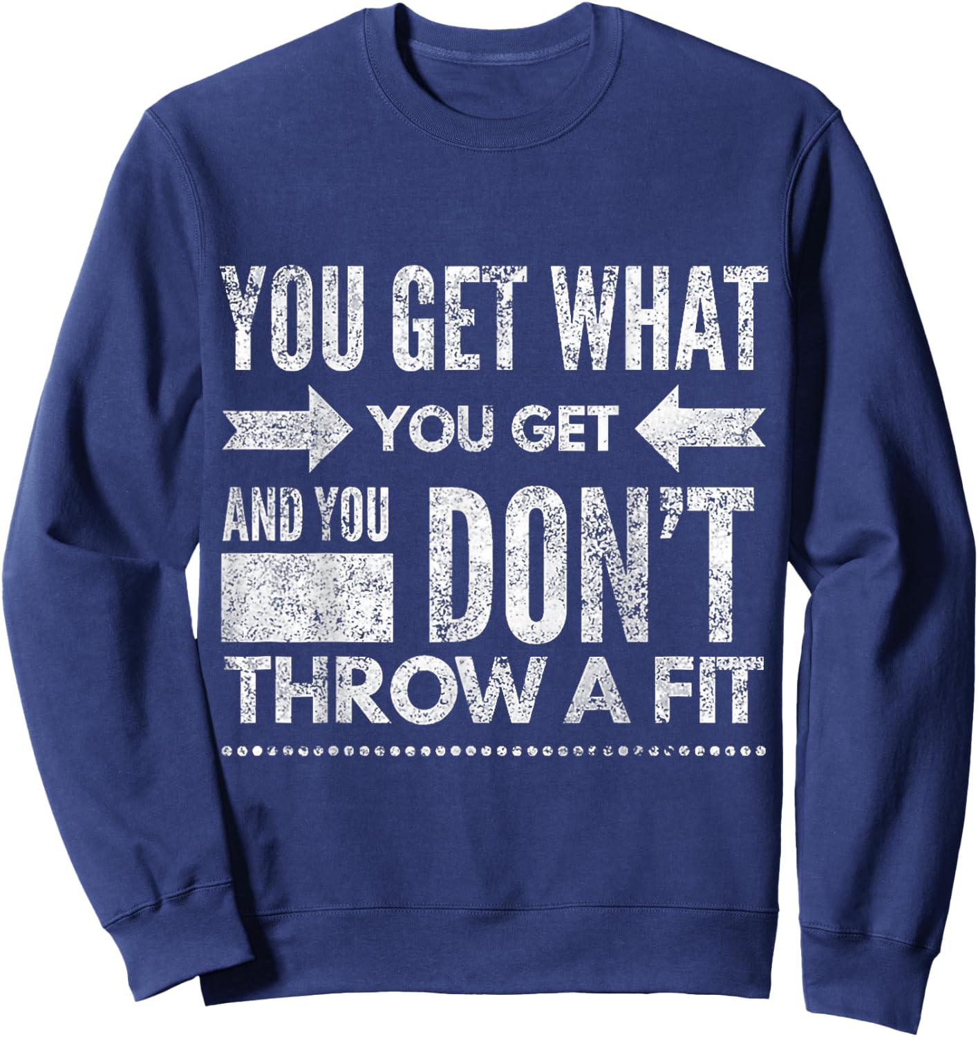 You Get What You Get Don't Throw A Fit Inspirational Quote Sweatshirt - Sweatshirt | Navy