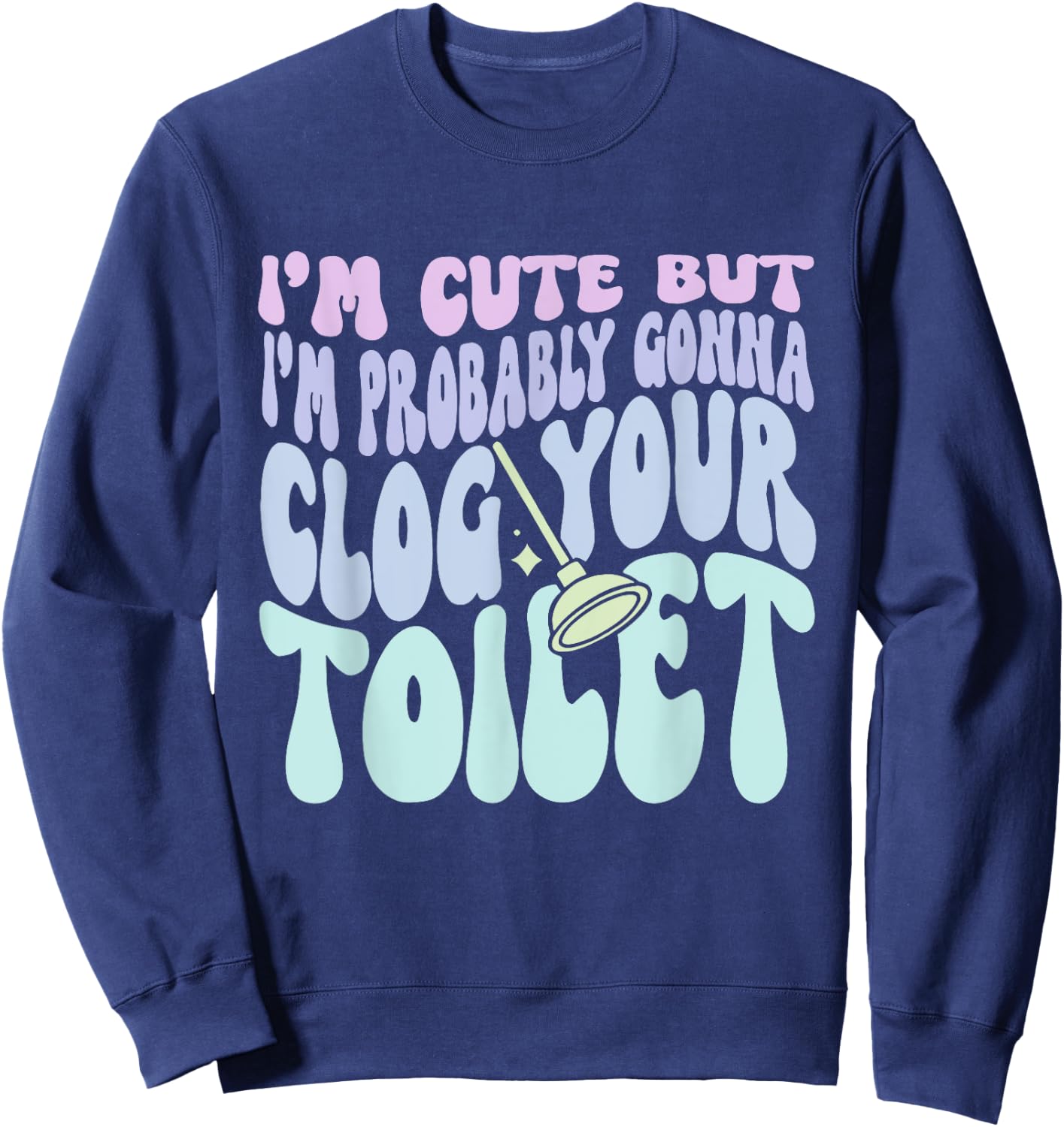 I'm Cute But I'm Probably Gonna Clog Your Toilet Quote Sweatshirt - Sweatshirt | Navy