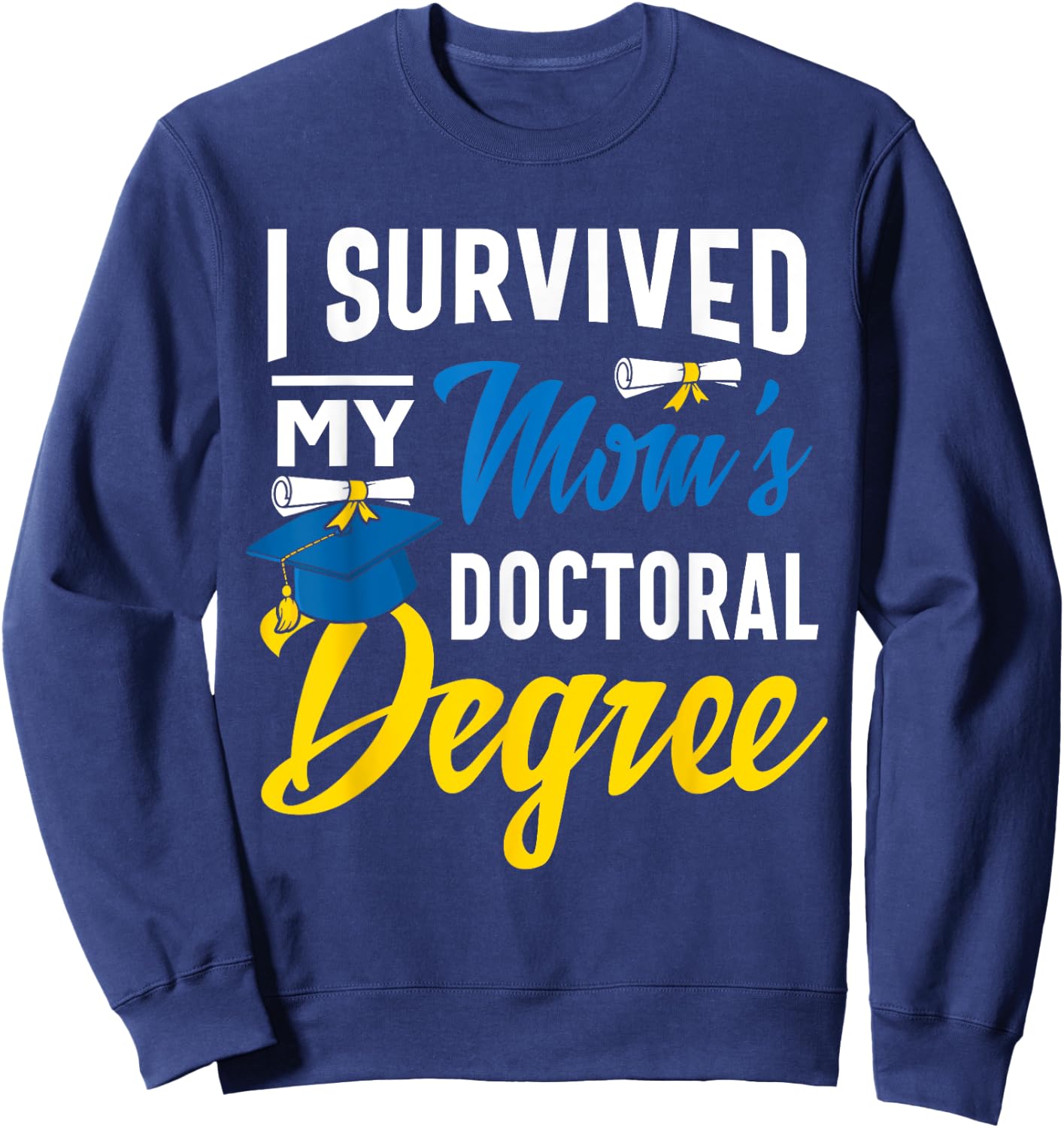 I Survived My Moms Doctoral Degree Graduation Gifts Sweatshirt - Sweatshirt | Navy