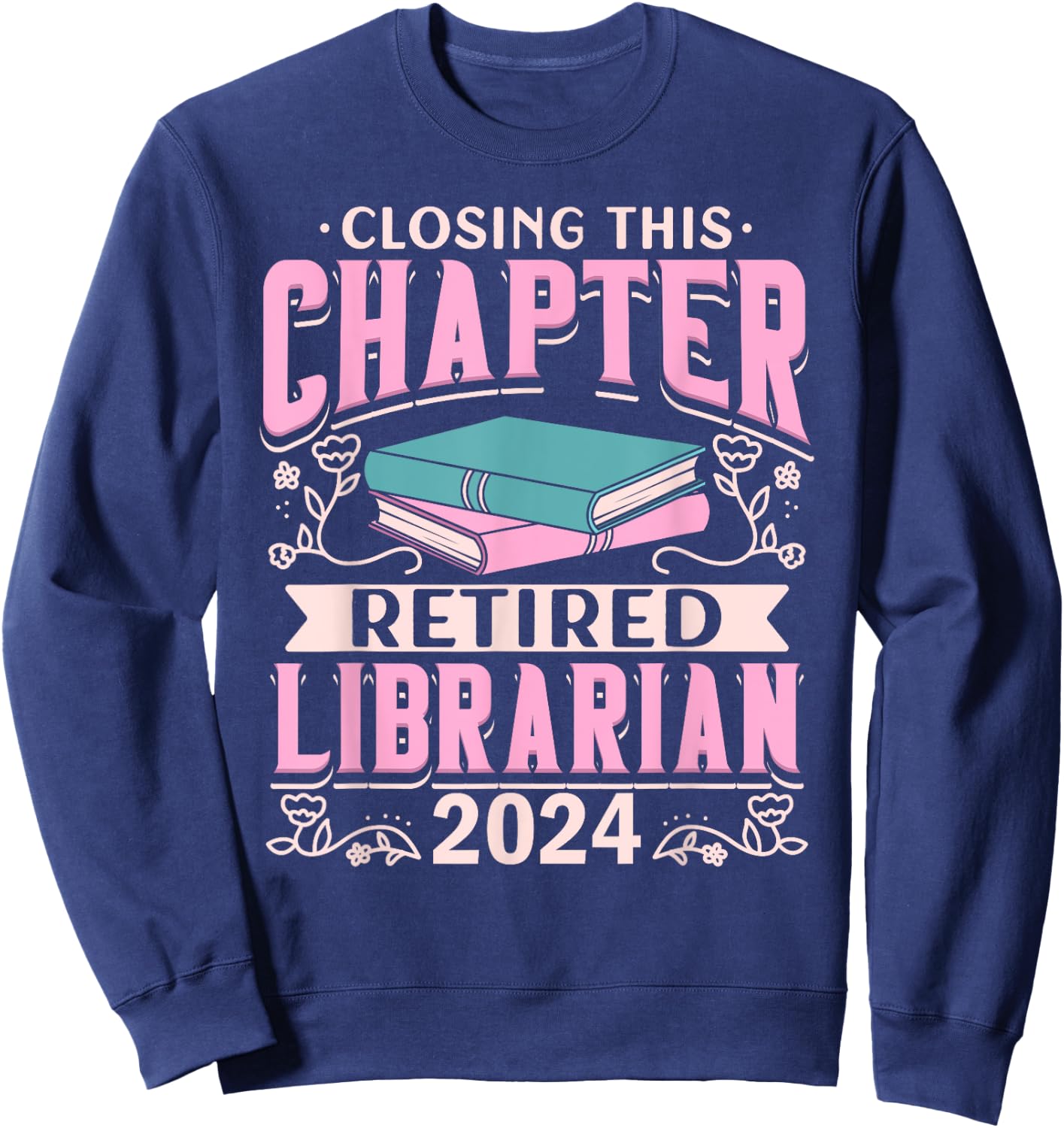 Closing This Chapter Retired Librarian 2024 Book Retirement Sweatshirt - Sweatshirt | Navy