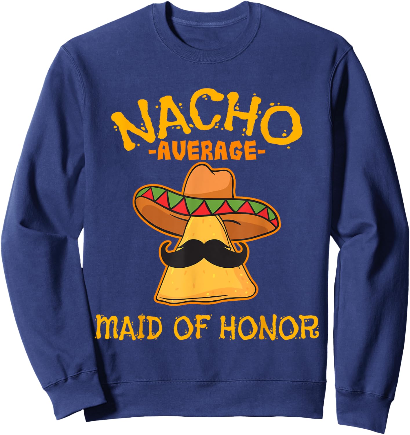 Nacho Average Maid Of Honor Mexican Cinco De Mayo Fiesta Sweatshirt - Sweatshirt | Navy