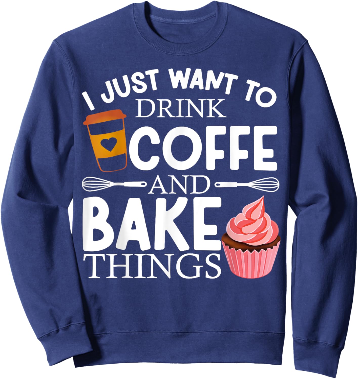 I Just Want To Drink Coffee And Bake Things Funny Baking Sweatshirt - Sweatshirt | Navy