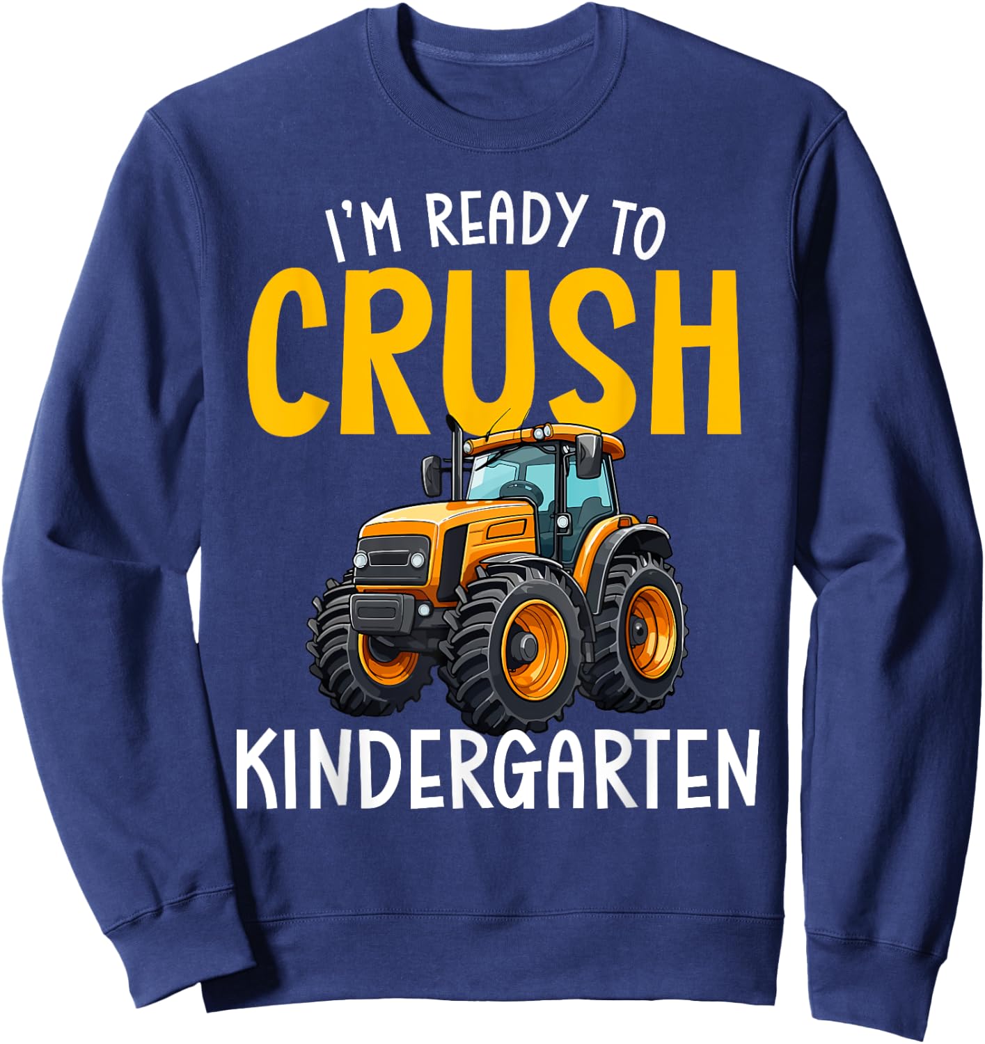 Im Ready To Crush Kindergarten Back To School Tractor Farm Sweatshirt - Sweatshirt | Navy