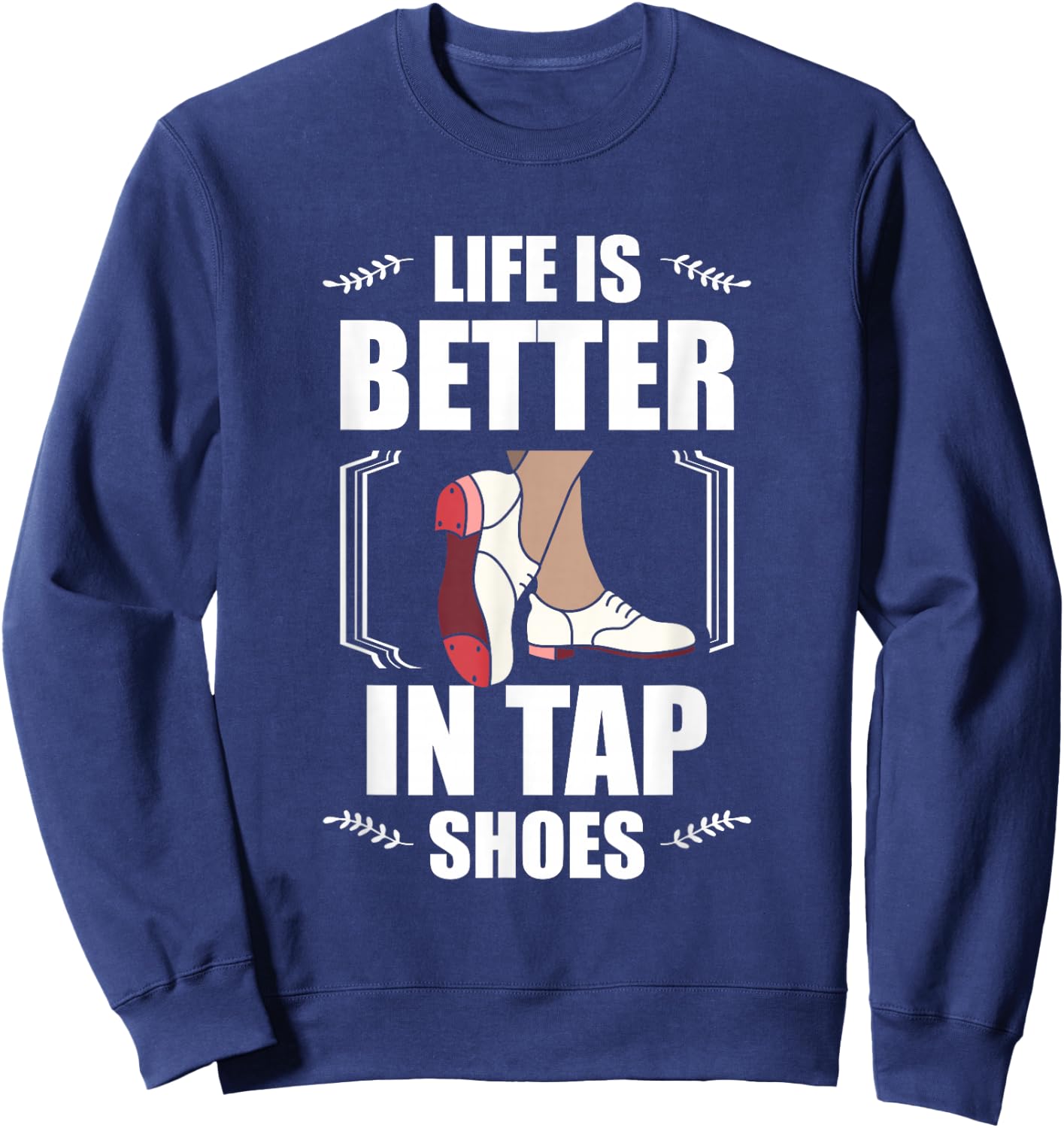 Life Is Better In Tap Shoes Tap Dancing Tap Dance Sweatshirt - Sweatshirt | Navy