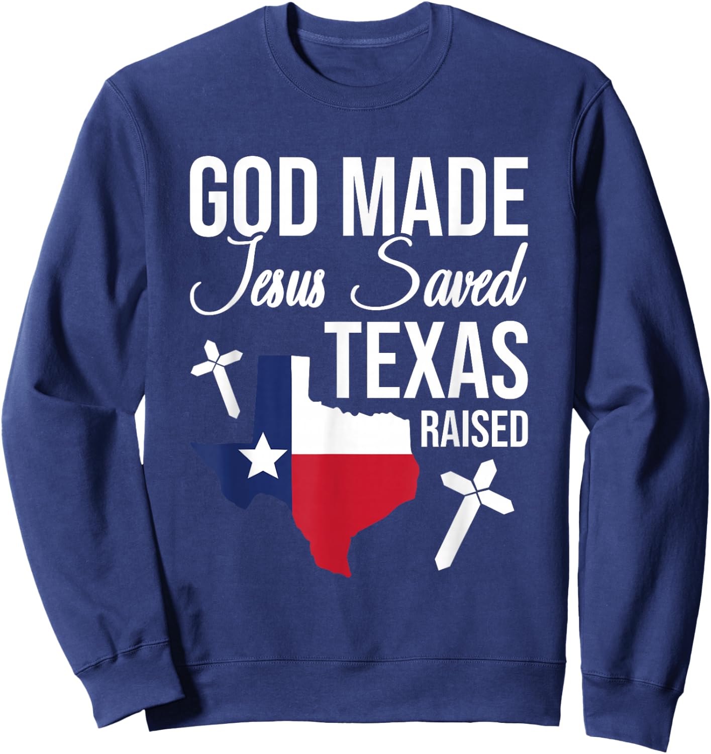 God Made Jesus Saved Texas Raised Jesus Christ Sweatshirt - Sweatshirt | Navy