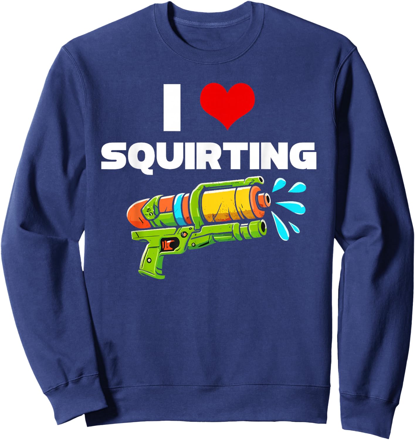 I Love Squirting I Heart Squiting Funny Water Squirt Gun Sweatshirt - Sweatshirt | Navy