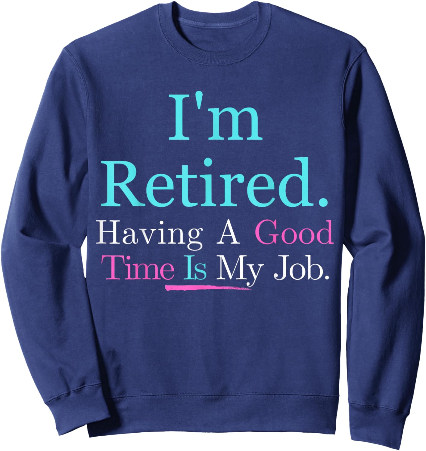 I’m Retired Having A Good Time Is My Job Sweatshirt - Sweatshirt | Navy