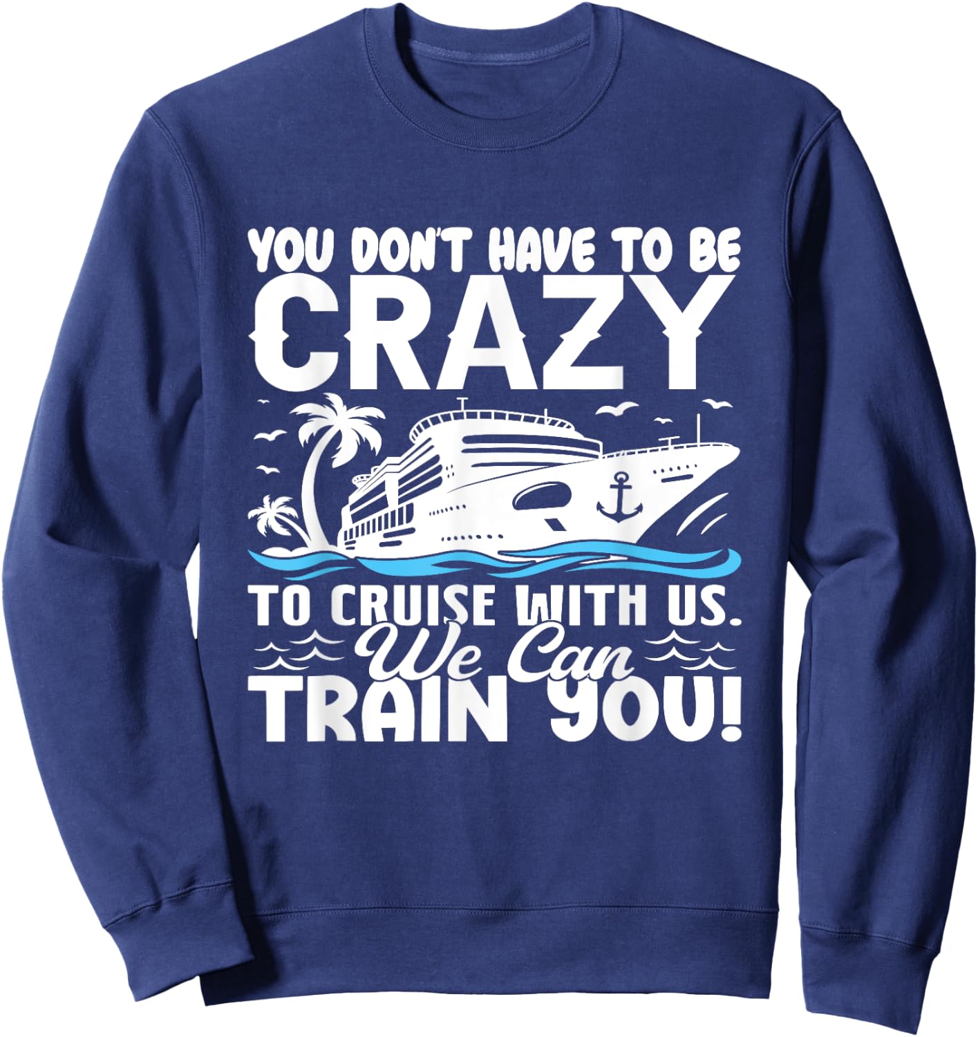 You Don't Have To Be Crazy To Cruise With Us We'll Train You Sweatshirt - Sweatshirt | Navy