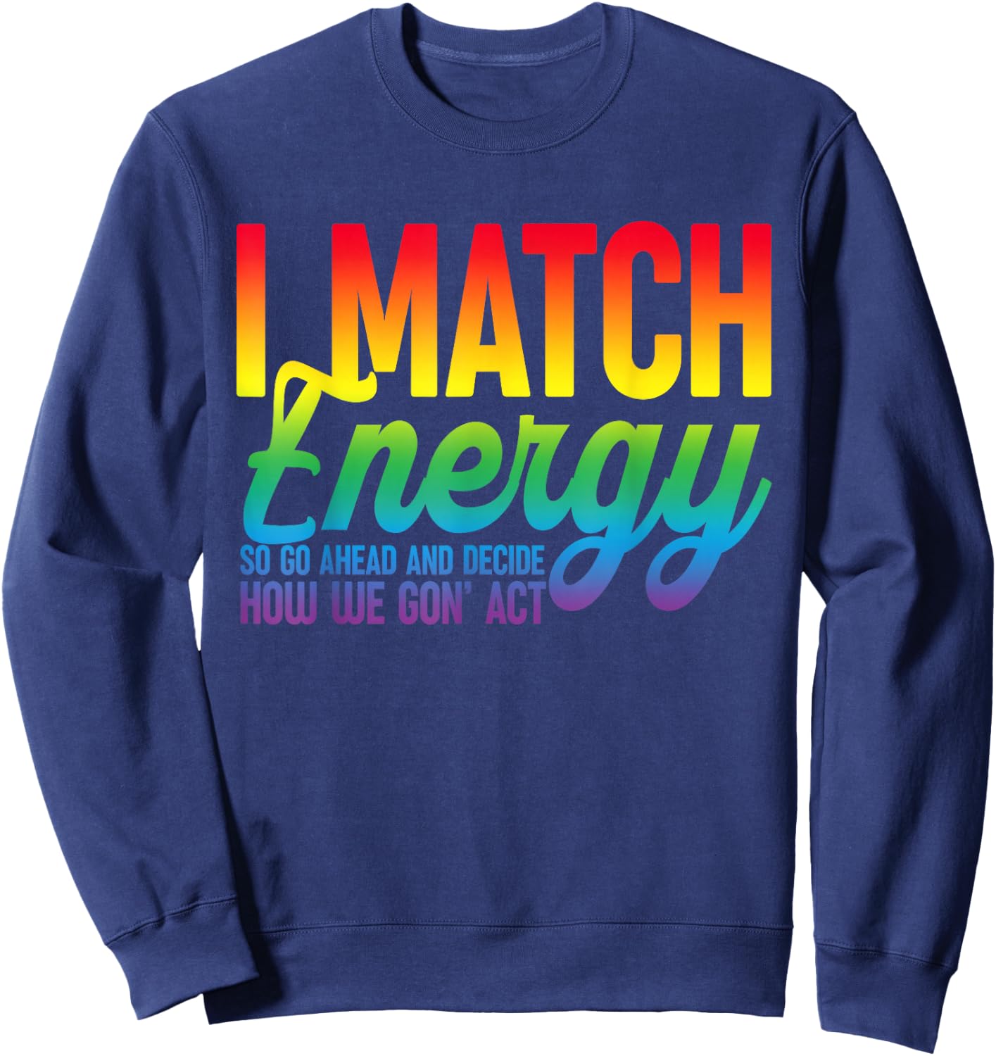 I Match Energy So How We Gone Act Today I Match Energy Funny Sweatshirt - Sweatshirt | Navy