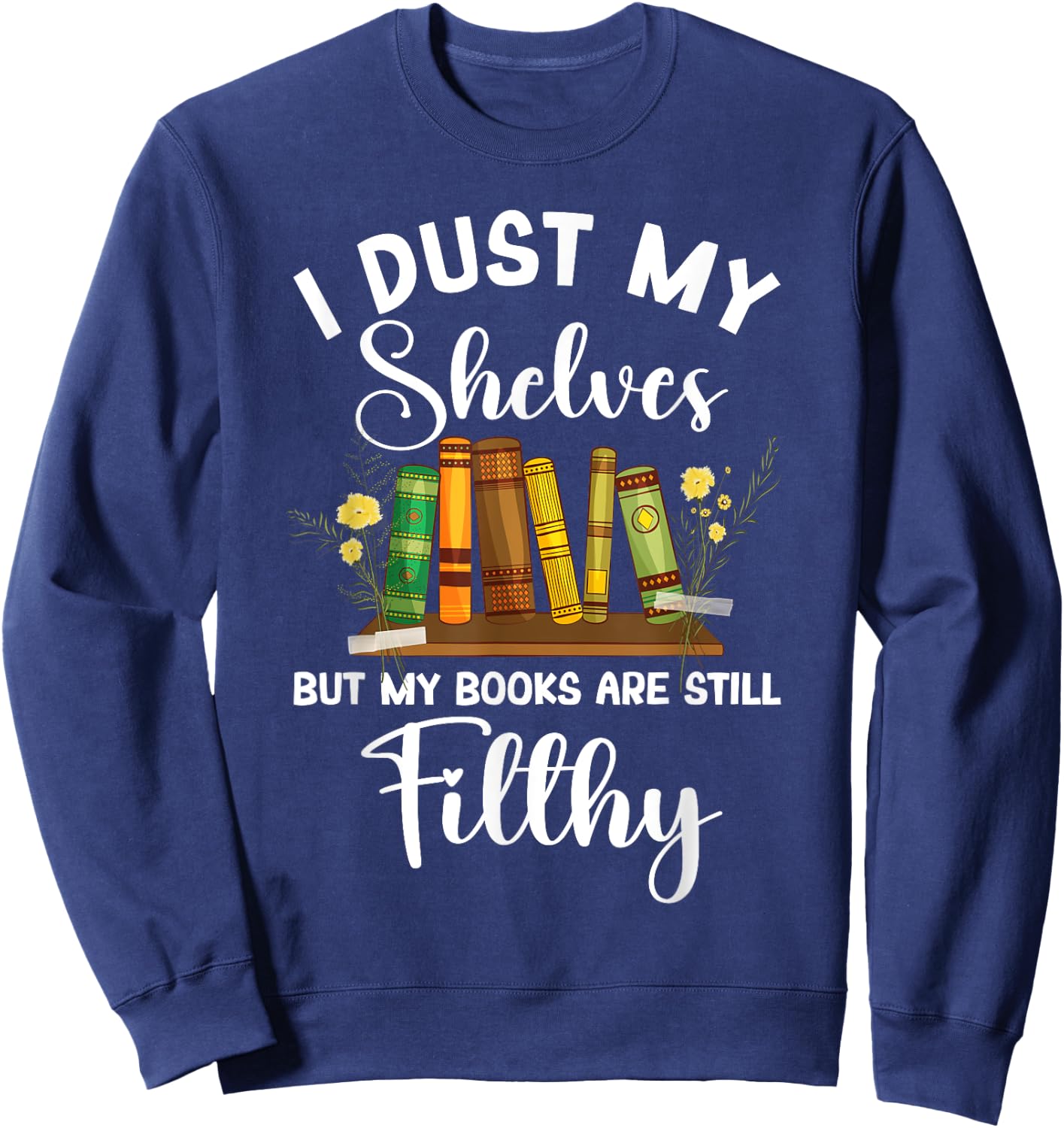 I Dust My Shelves But My Books Are Still Filthy Smut Book Sweatshirt - Sweatshirt | Navy