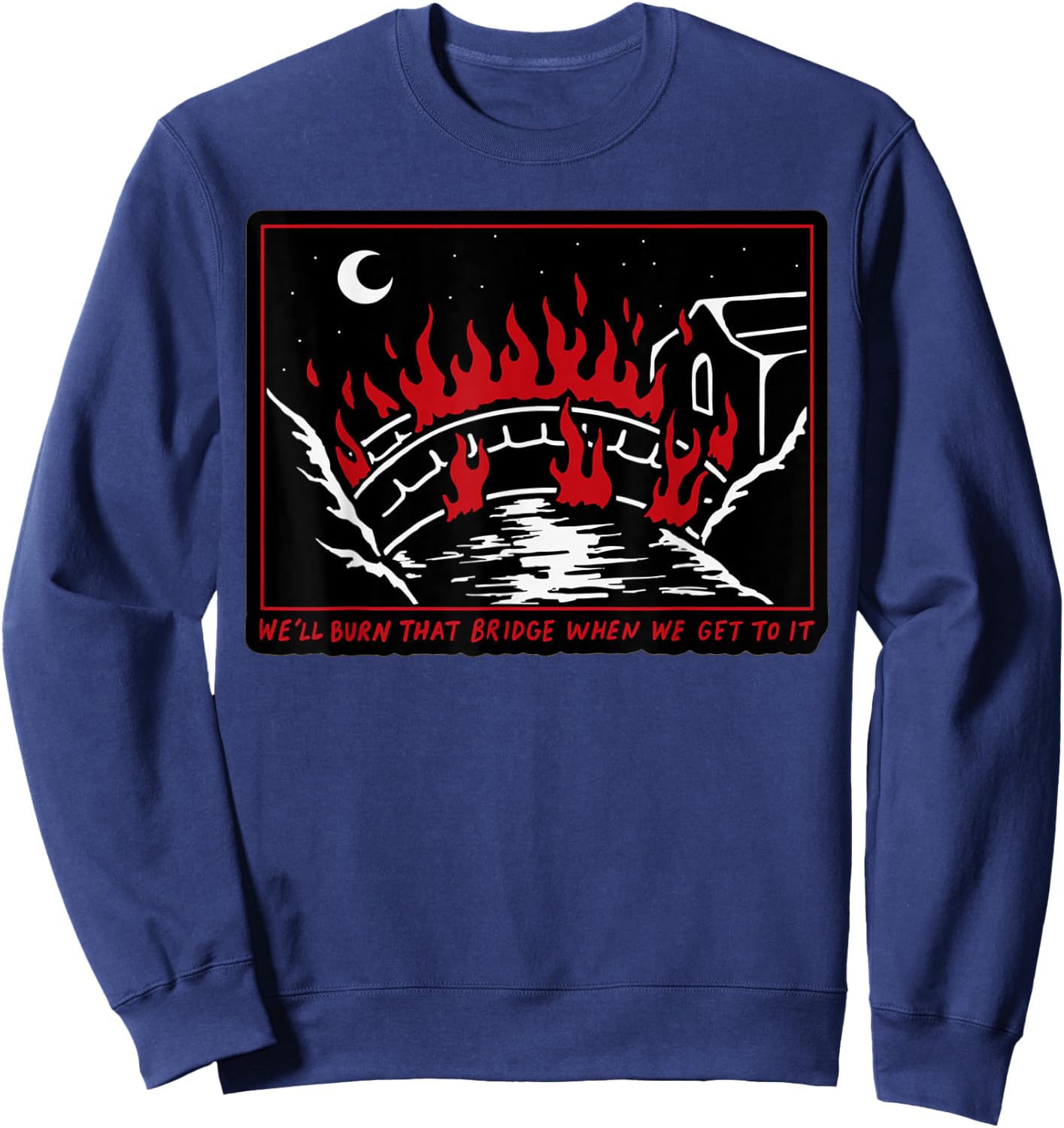 We'll Burn That Bridge When We Get To It Sweatshirt - Sweatshirt | Navy