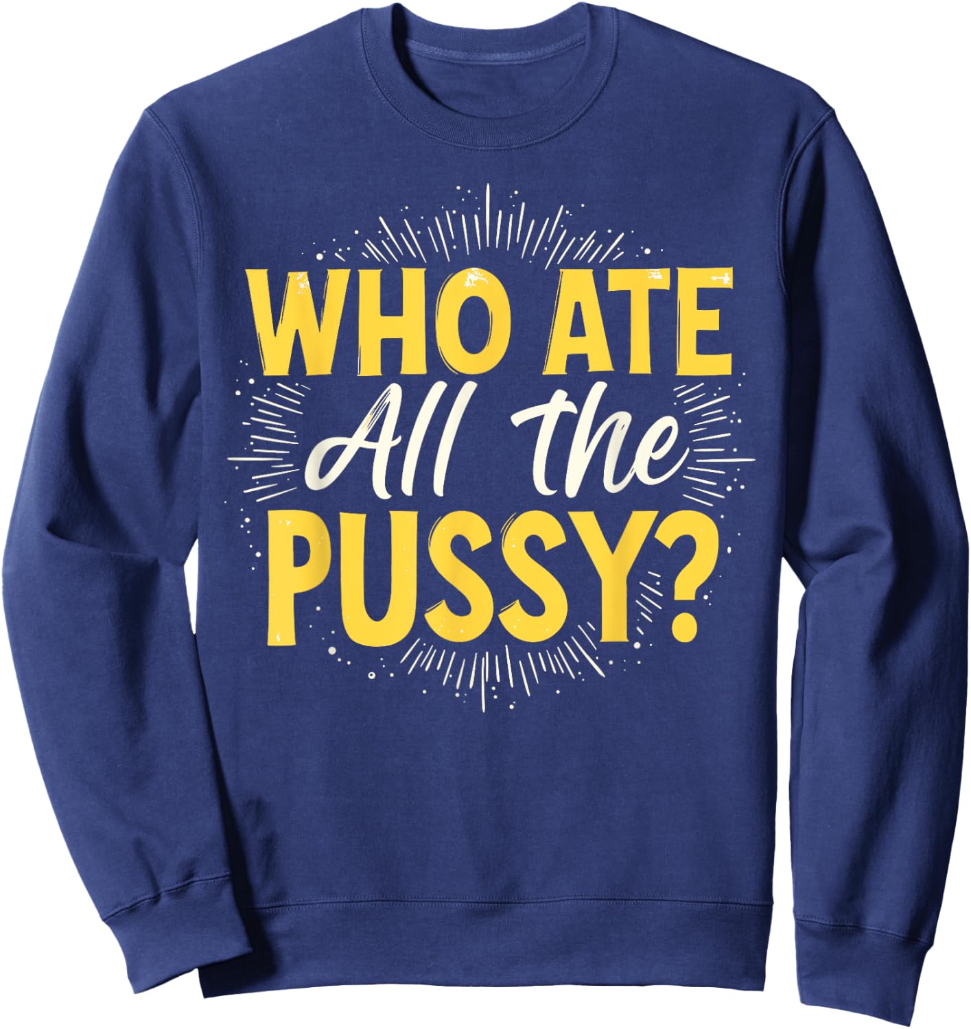 Who Ate All The Pussy Shirt Men Women Adult Humor Sweatshirt - Sweatshirt | Navy