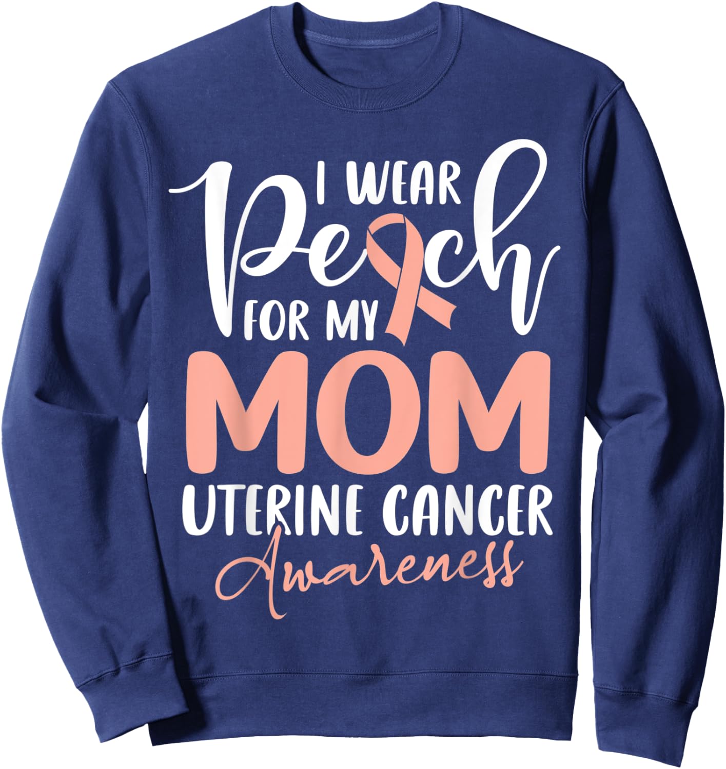 I Wear Peach For My Mom Uterine Cancer Awareness Sweatshirt - Sweatshirt | Navy