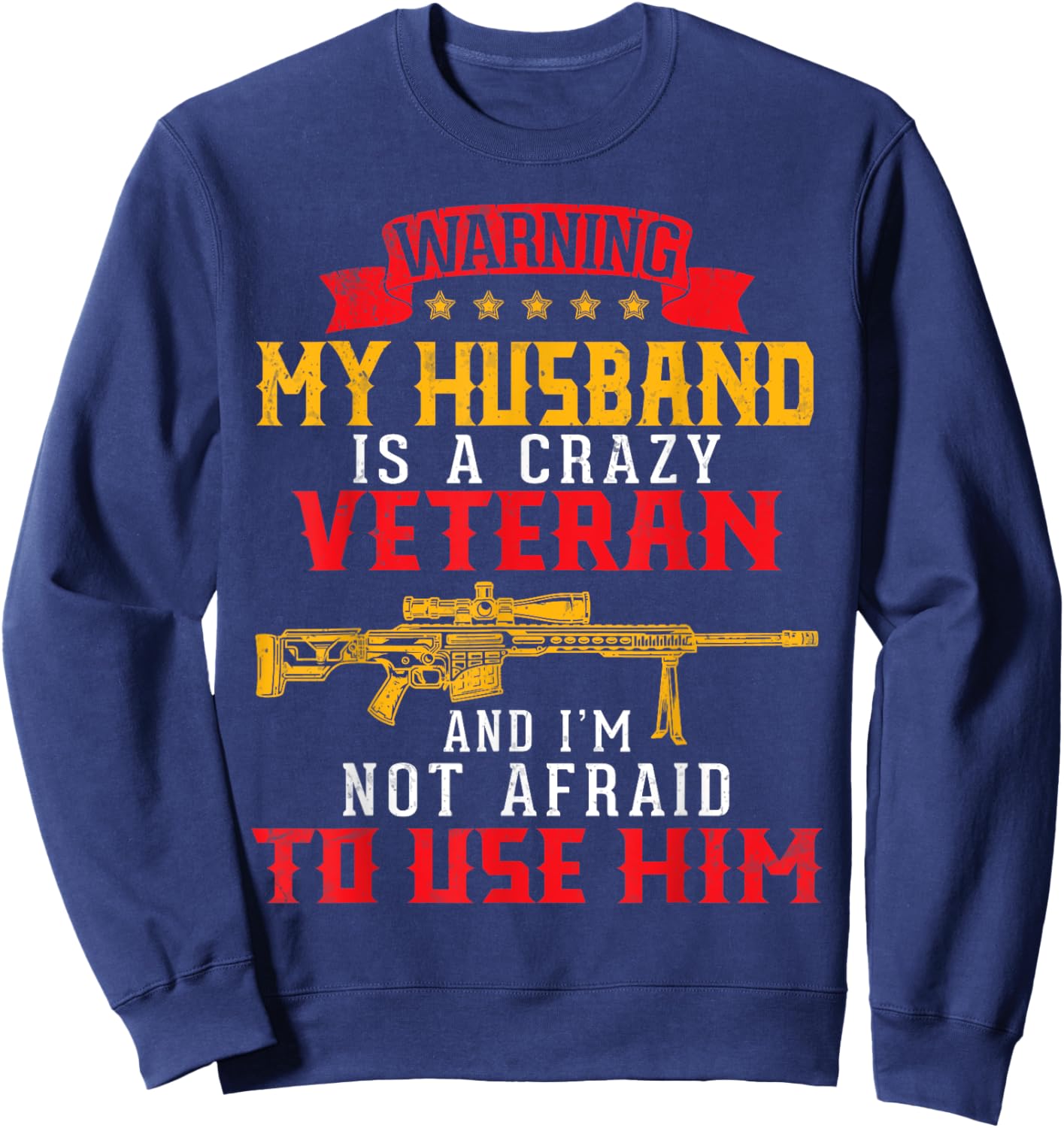 My Husband Is A Crazy Veteran And I'm Not Afraid To Use Him Sweatshirt - Sweatshirt | Navy