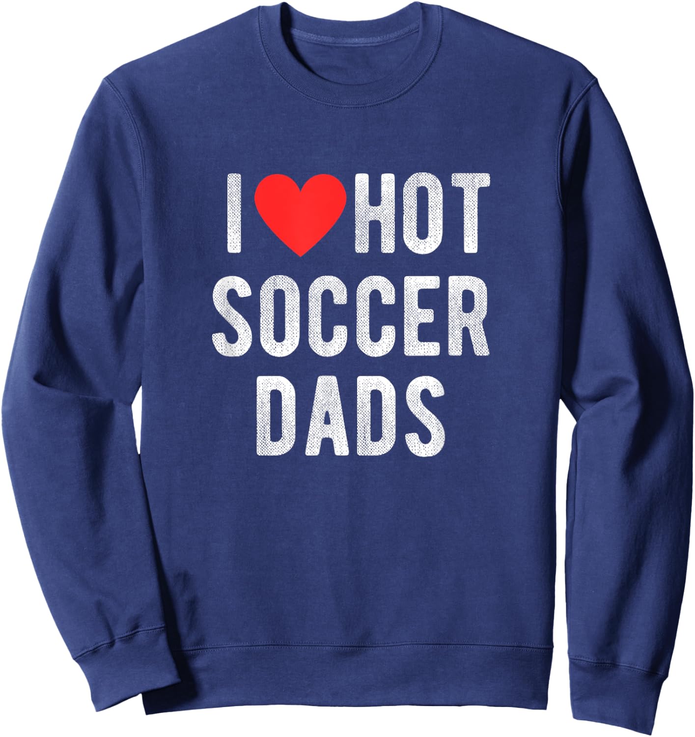 I Love Hot Soccer Dads Funny Sports Dad Dad Quote Sweatshirt - Sweatshirt | Navy