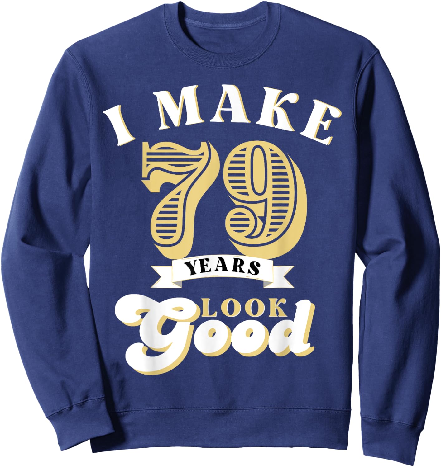 I Make 79 Look Good 79 years old birthday Gifts Sweatshirt - Sweatshirt | Navy