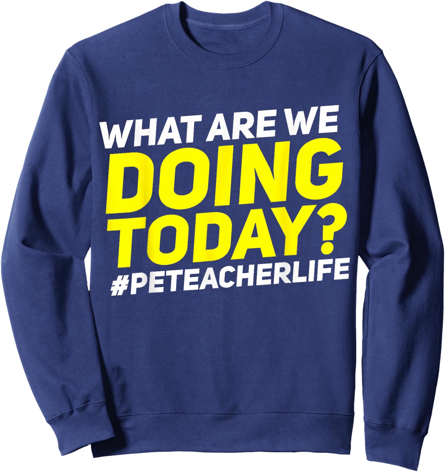 What Are We Doing Today? #PE Teacher Life Sweatshirt - Sweatshirt | Navy