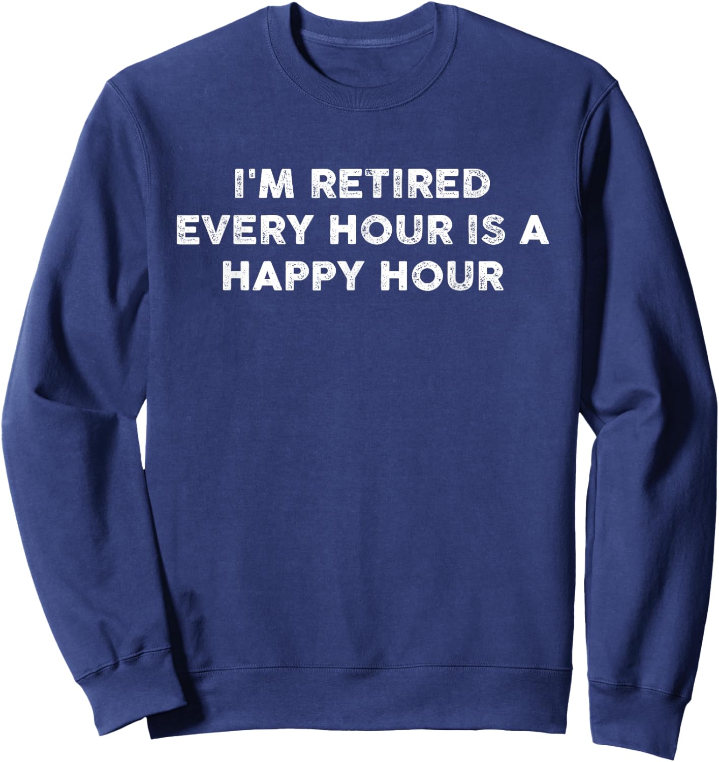 I'm Retired Every Hour Happy Hour Funny Retirement Retirees Sweatshirt - Sweatshirt | Navy