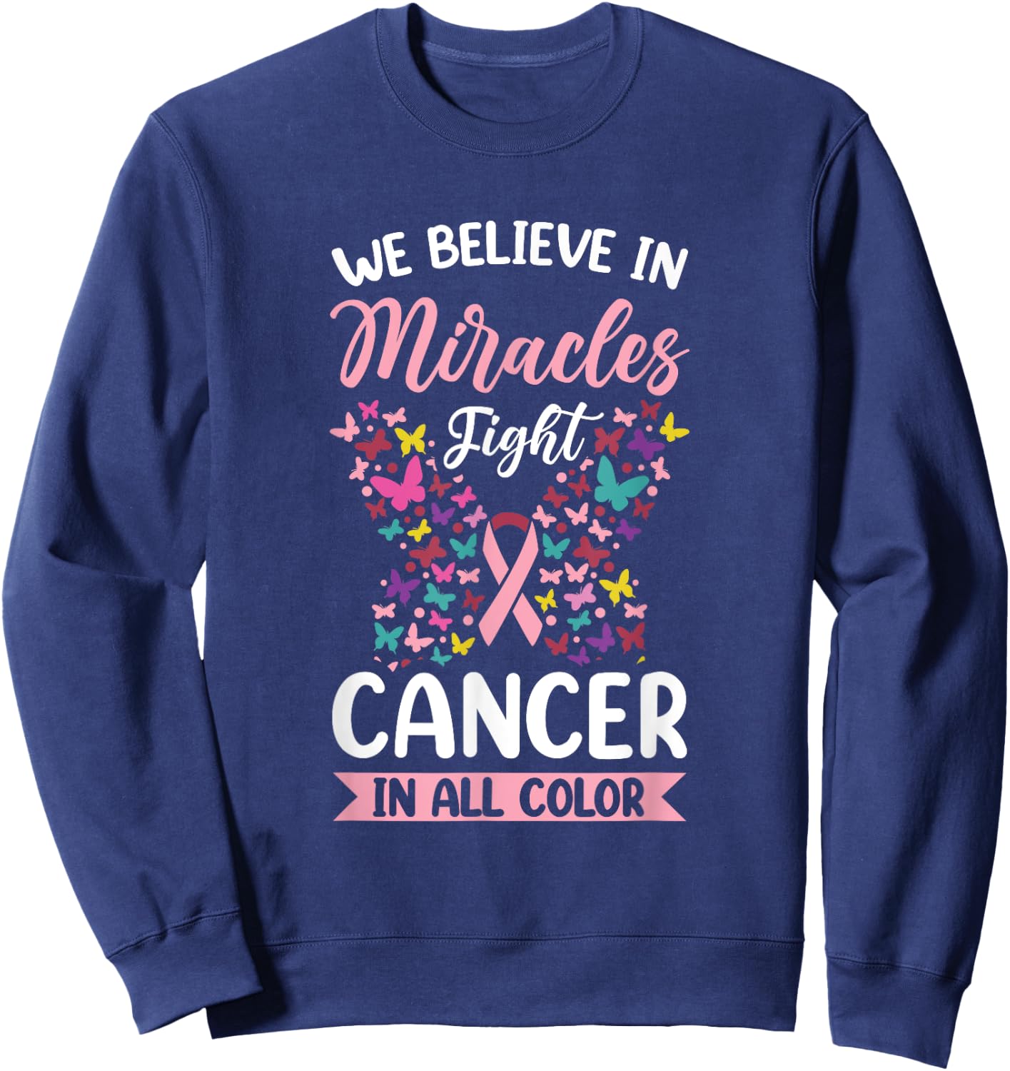 We Believe In Miracles Fight Cancer In All Color Sweatshirt - Sweatshirt | Navy