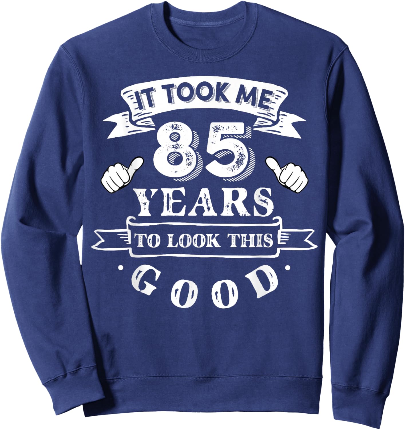 It Took Me 85 Years To Look This Good 85th Birthday Sweatshirt - Sweatshirt | Navy