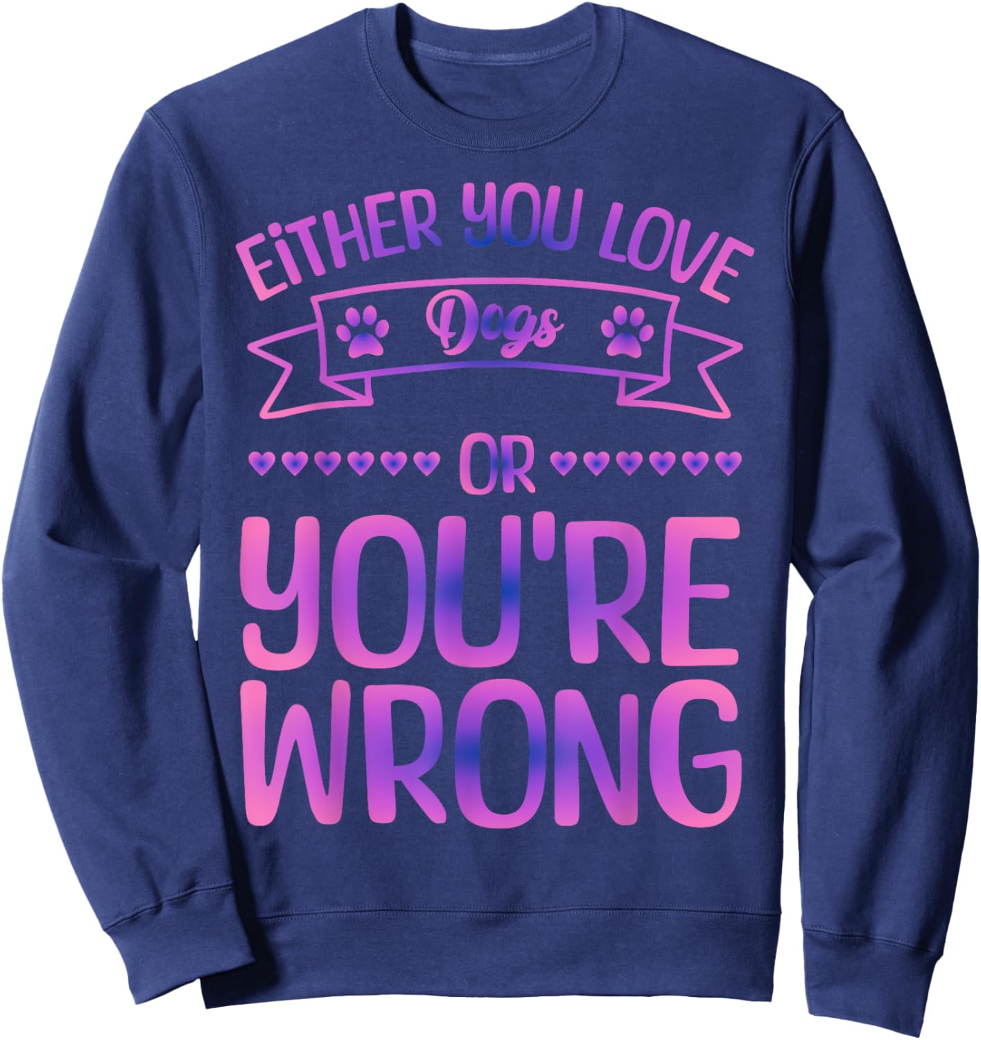Either You Love Dogs Or You're Wrong Funny Quote Dog Men Women Kids Sweatshirt - Sweatshirt | Navy