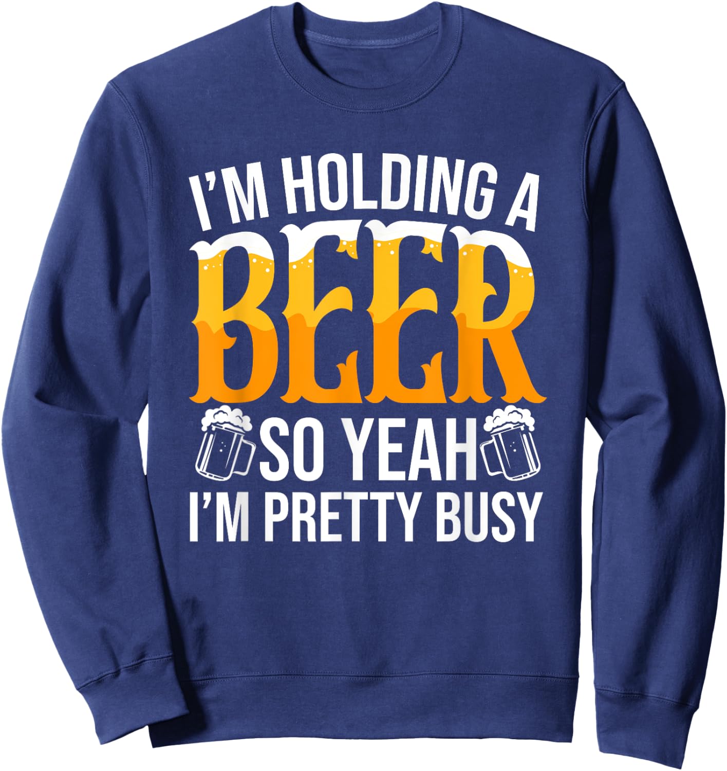 I'm Holding A Beer So Yeah I'm Pretty Busy Lover Beers Beer Sweatshirt - Sweatshirt | Navy