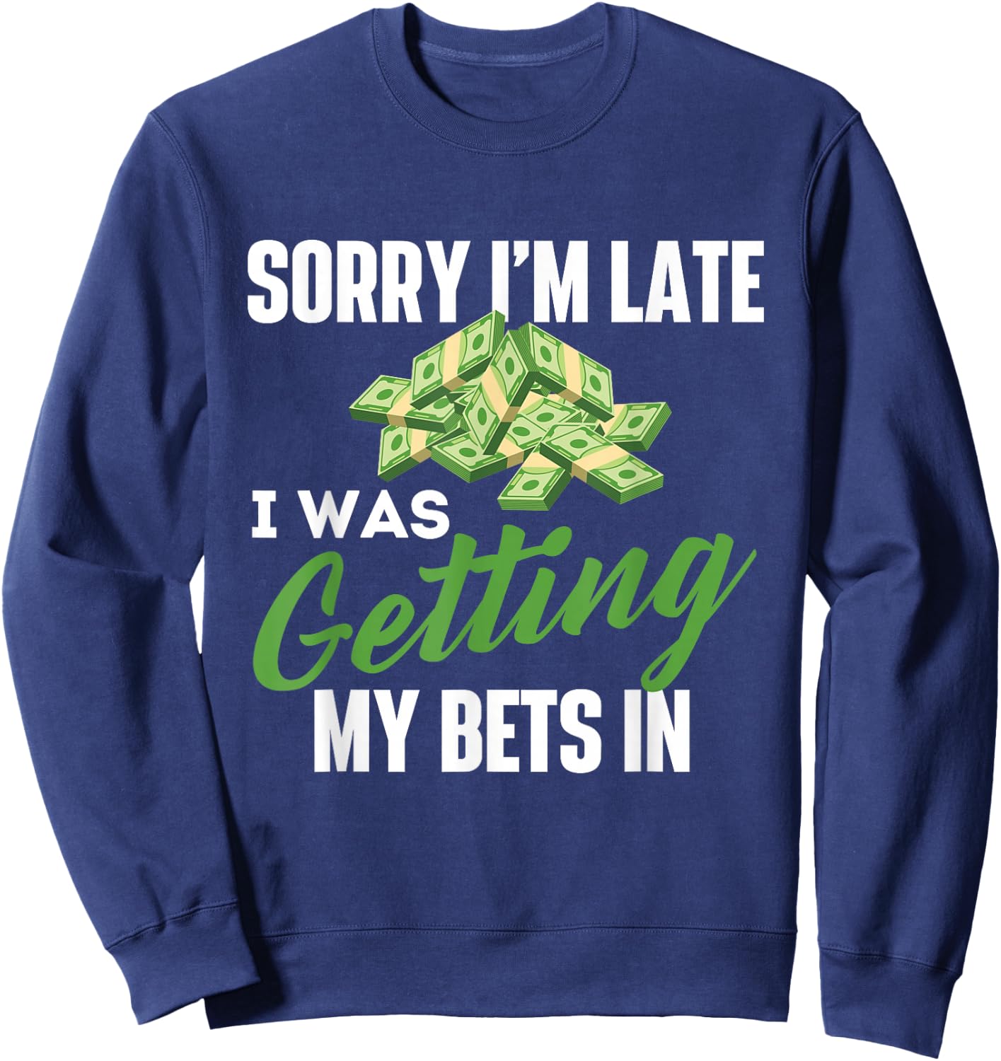 Sorry I'm Late I was Getting My Bets in - Sports Betting Sweatshirt - Sweatshirt | Navy