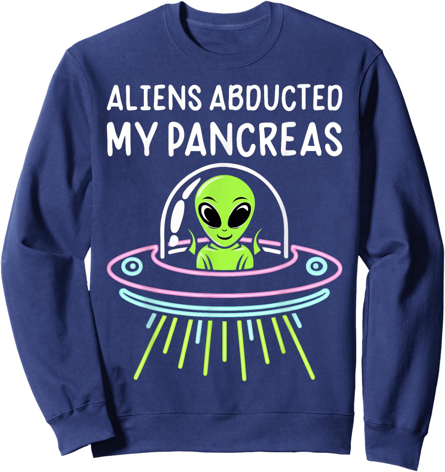 Aliens Abducted My Pancreas Type 1 Diabetes Awareness Funny Sweatshirt - Sweatshirt | Navy