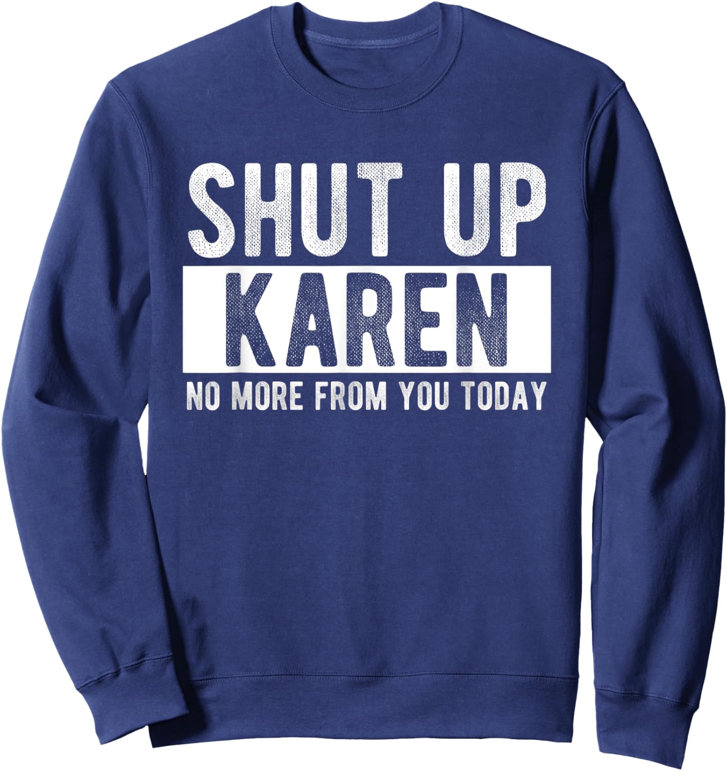 Shut Up Karen No More From You Today Funny Karen Name Sweatshirt - Sweatshirt | Navy