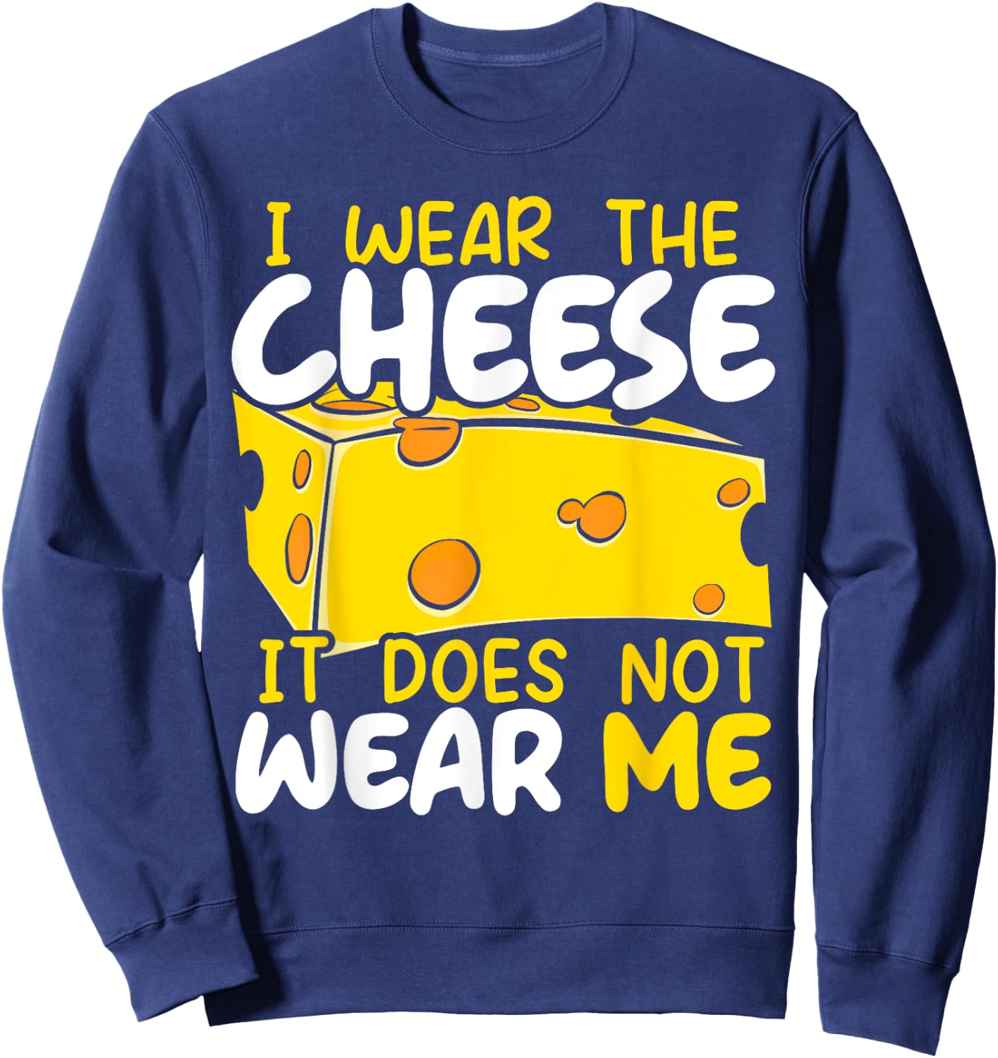 I Wear The Cheese It Does Not Wear Me Cheesy Food Foodie Sweatshirt - Sweatshirt | Navy