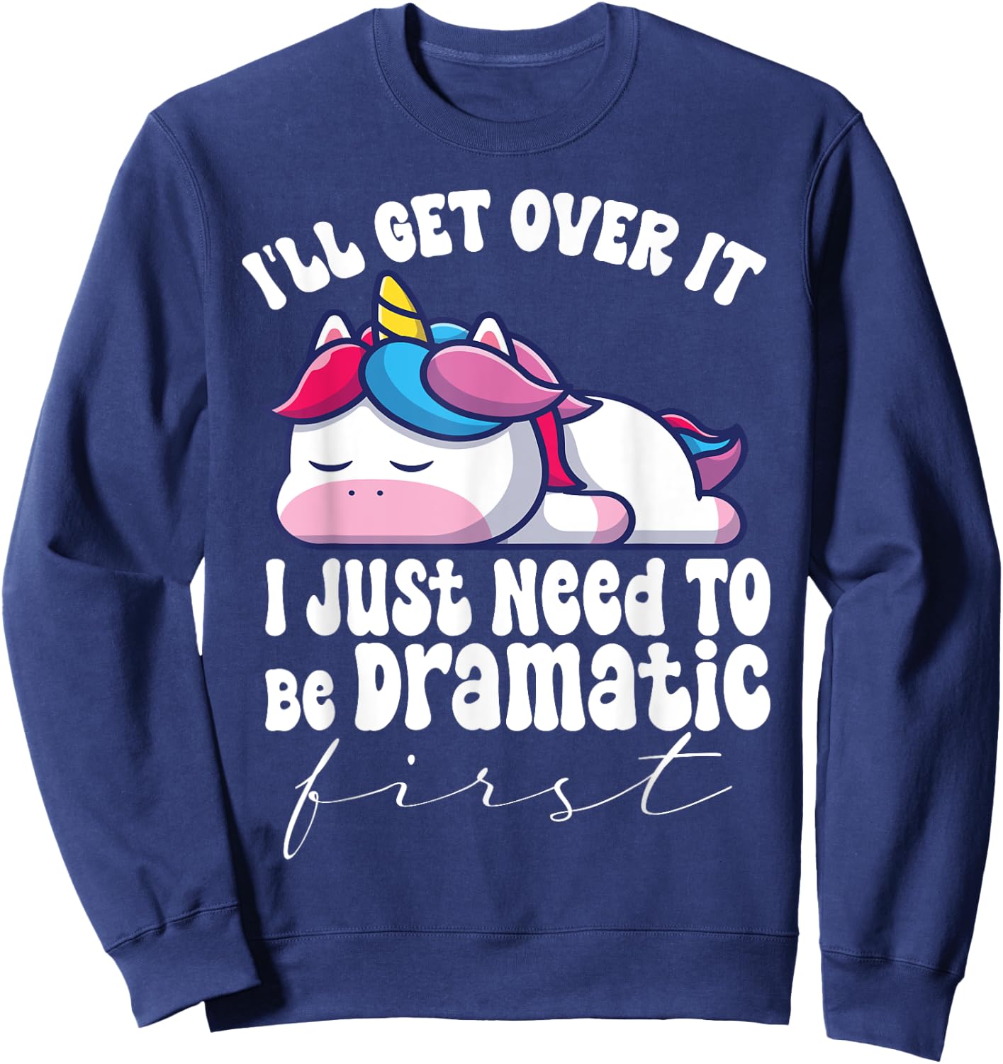 I'll Get Over It I Just Need To Be Dramatic First unicorn Sweatshirt - Sweatshirt | Navy