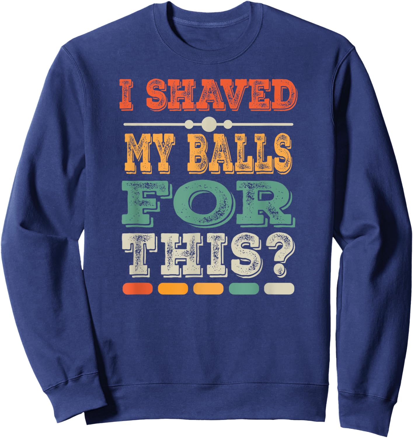 Meme Quote Humor Adult Men I Shave My Balls for This Sweatshirt - Sweatshirt | Navy