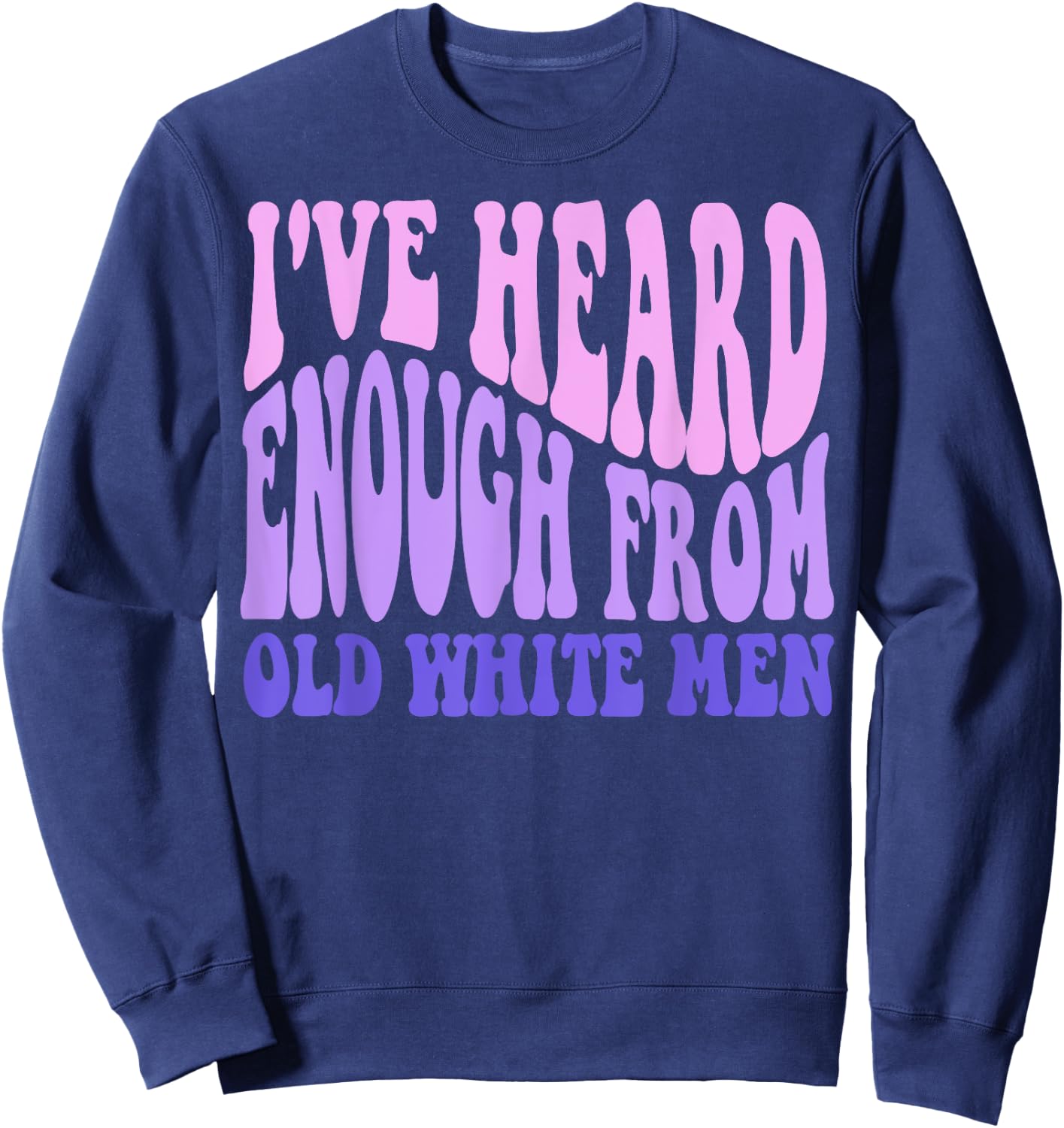 I've Heard Enough from Old White Men - Feminist Empowerment Sweatshirt - Sweatshirt | Navy