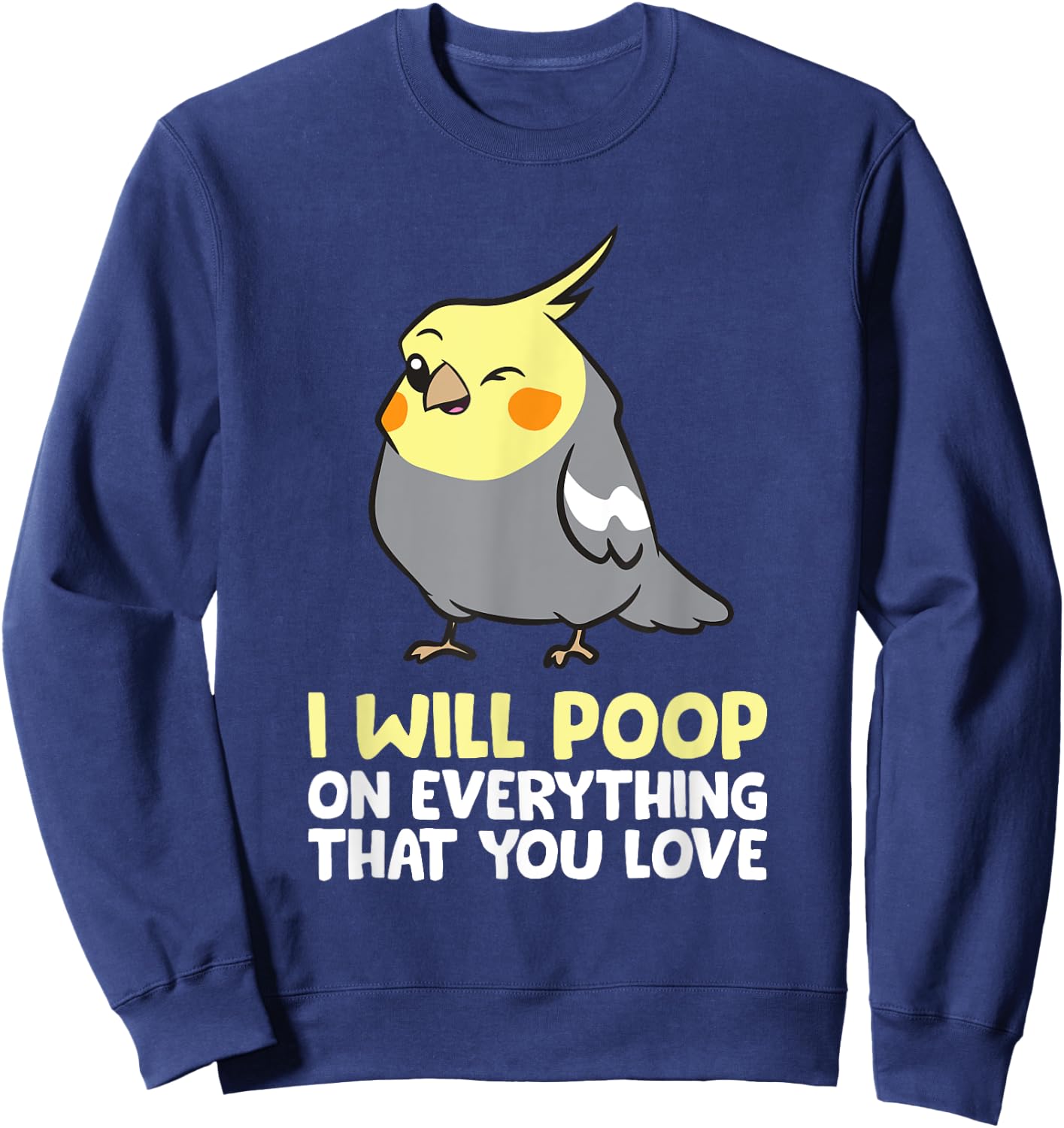 I Will Poop On Everything That You Love Pet Cockatiel Sweatshirt - Sweatshirt | Navy