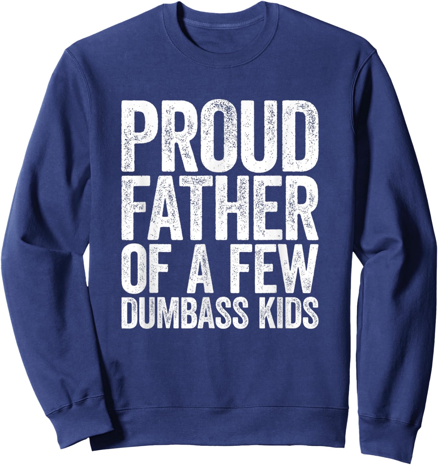 Proud Father Of A Few Dumb-ass Kids Funny Dad Fathers' Day Sweatshirt - Sweatshirt | Navy