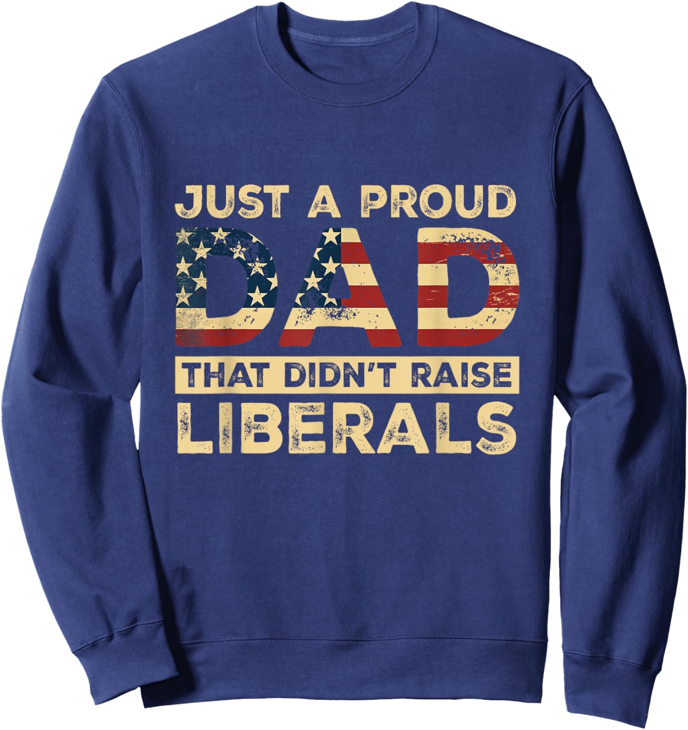 Just A Proud Dad That Didn't Raise Liberals, Father's Day Sweatshirt - Sweatshirt | Navy