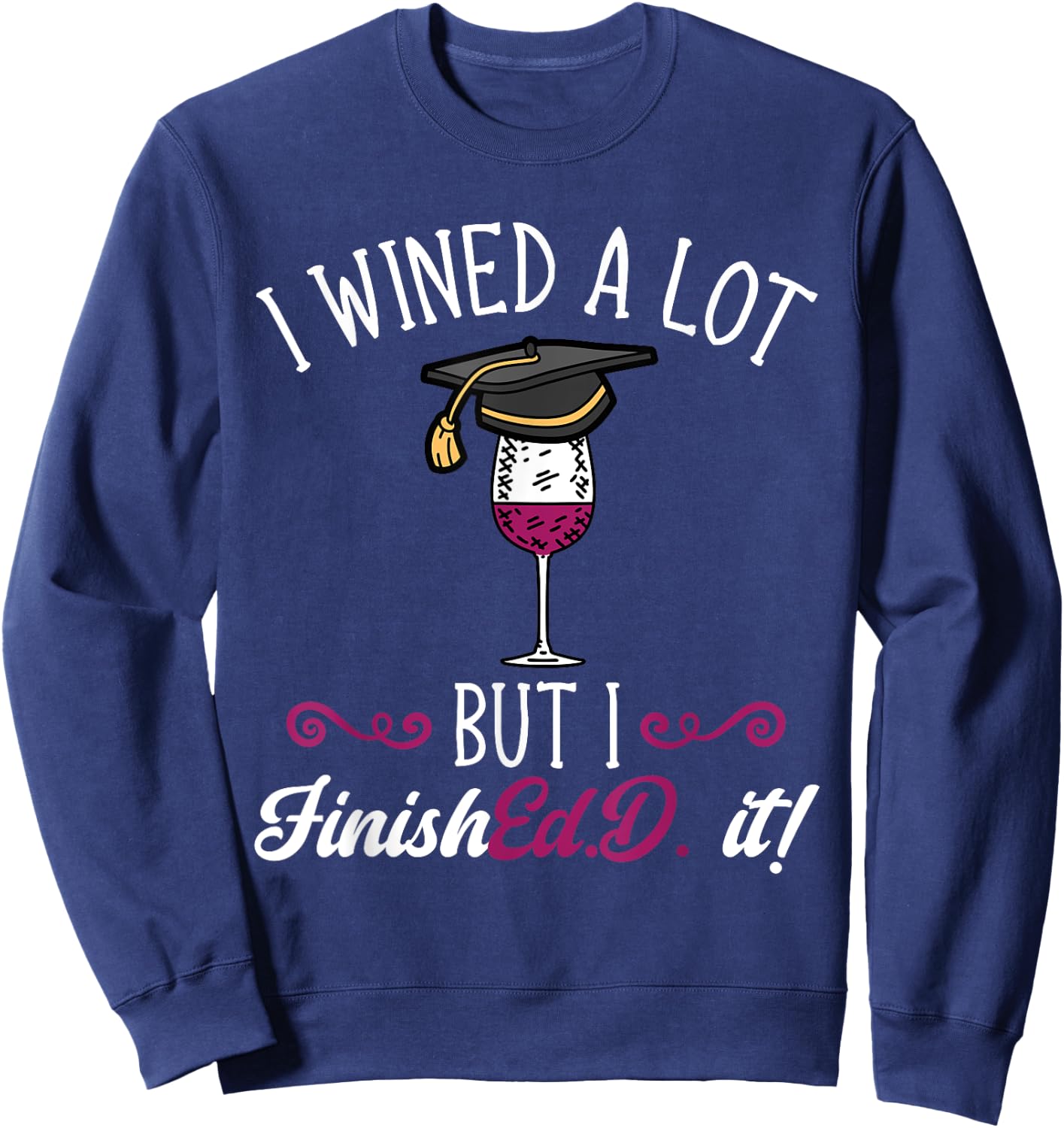 Ed.D. Doctorate Graduation I Wined A Lot Doctor of Education Sweatshirt - Sweatshirt | Navy