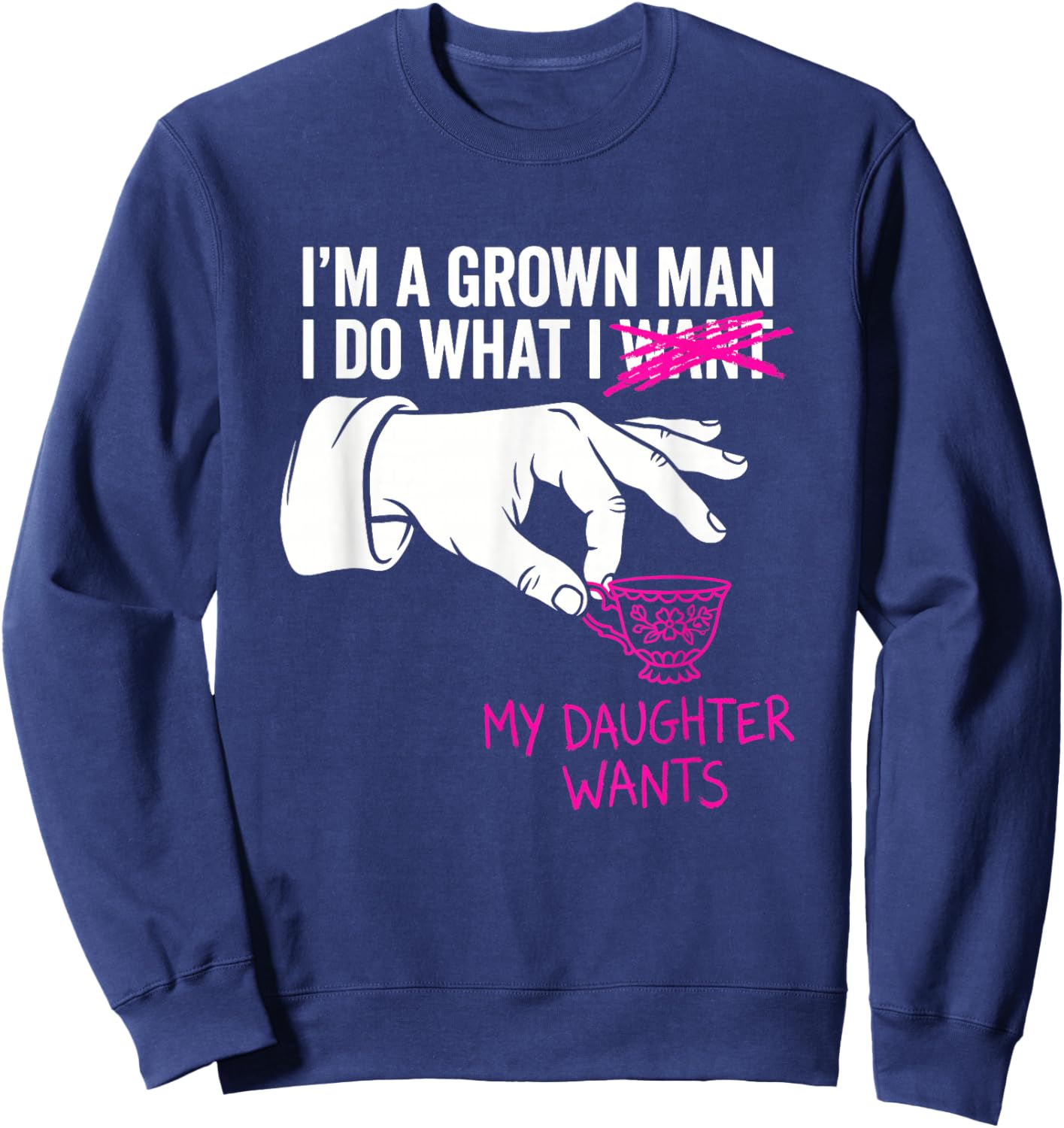 I'm a Grown Man I Do What My Daughter Wants Funny Girl Dad Sweatshirt - Sweatshirt | Navy