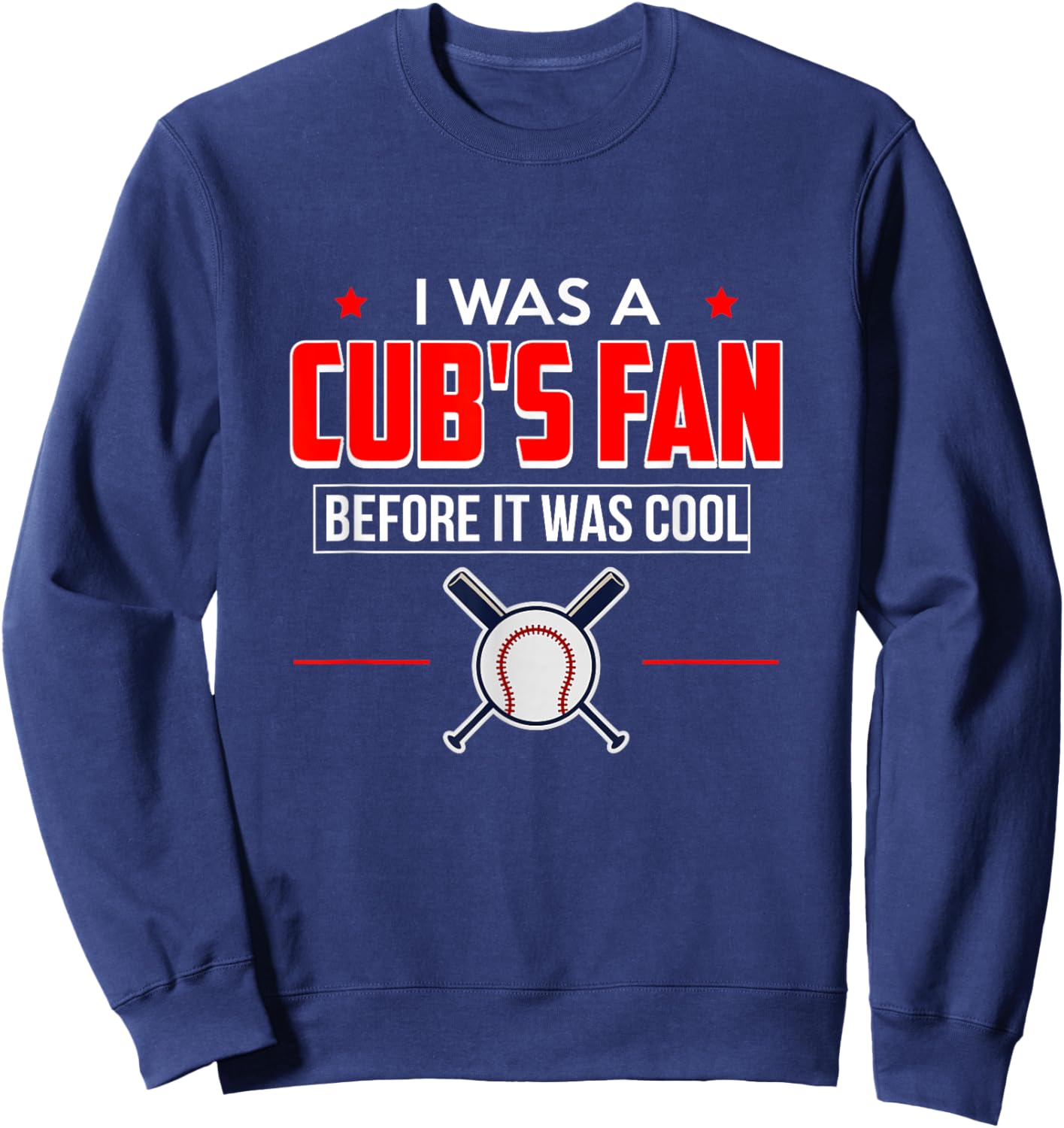 I Was A Cub's Fan Before It Was Cool Funny T Shirt Sports Sweatshirt - Sweatshirt | Navy