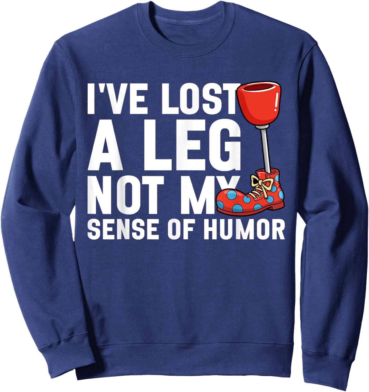 I've Lost My Leg Not My Sense of Humor Funny Leg Amputee Sweatshirt - Sweatshirt | Navy