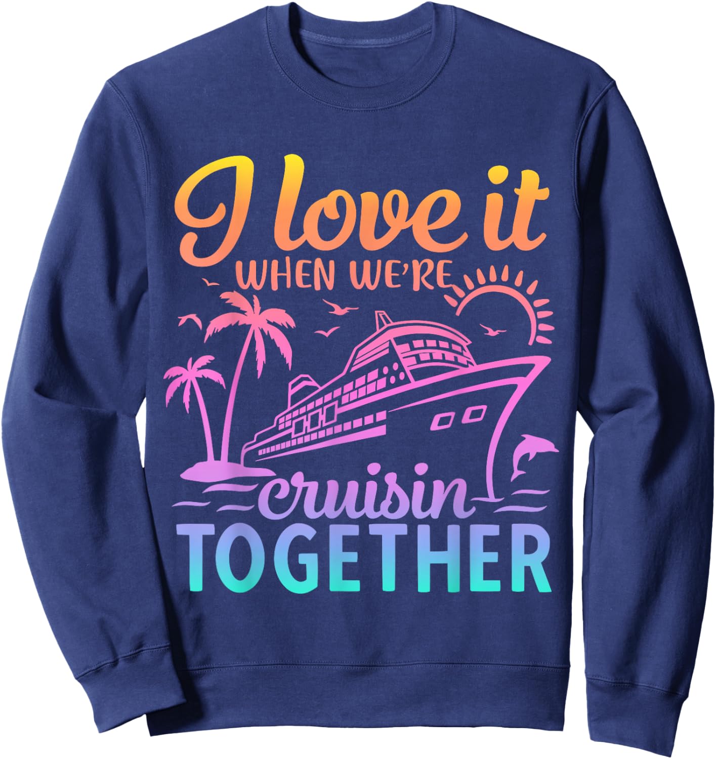 Family Cruise 2024 I Love It When We're Cruisin' Together Sweatshirt - Sweatshirt | Navy