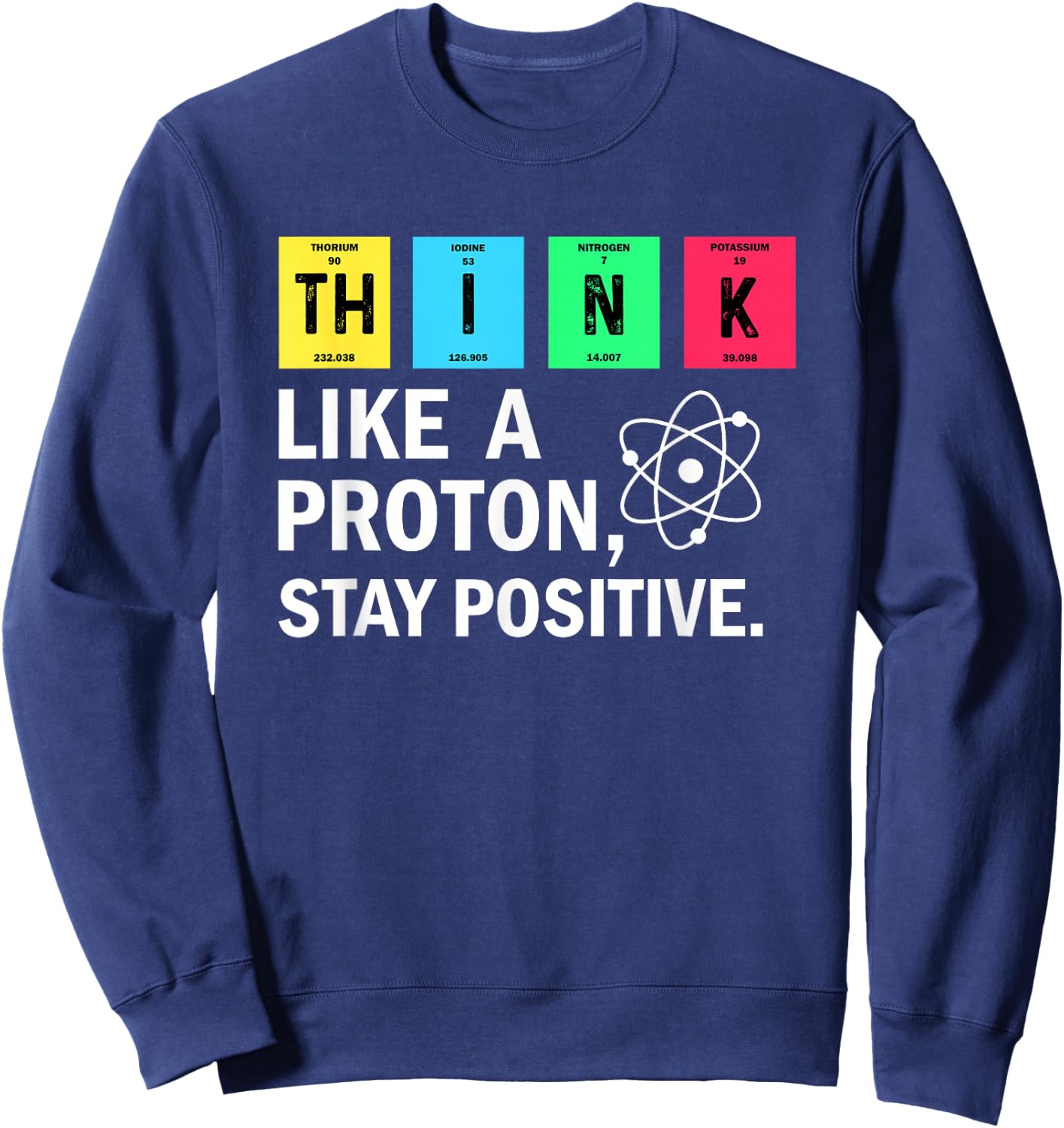 Think Like A Proton Stay Positive Funny Science Sweatshirt - Sweatshirt | Navy