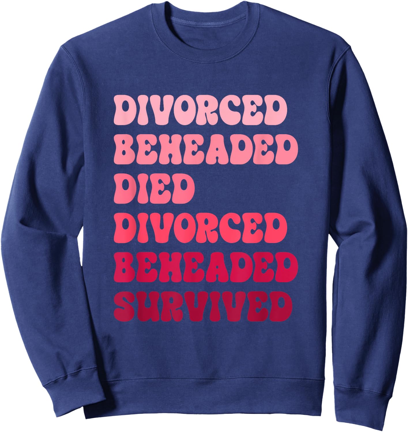 Divorced, Beheaded, Died, Divorced, Beheaded, Survived Sweatshirt - Sweatshirt | Navy