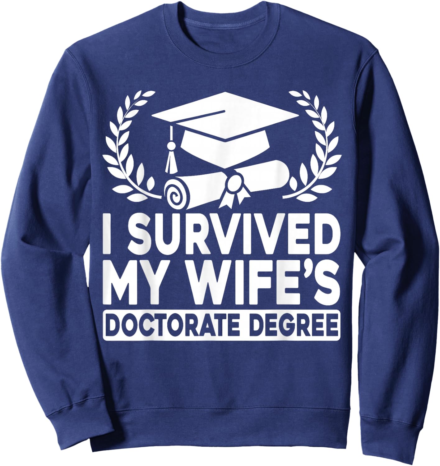 I Survived My Wife's Doctorate Degree Proud Husband Doctoral Sweatshirt - Sweatshirt | Navy