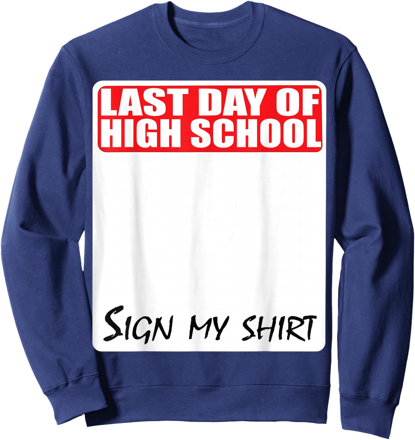 Last Day of High School Sign My Shirt Sweatshirt - Sweatshirt | Navy