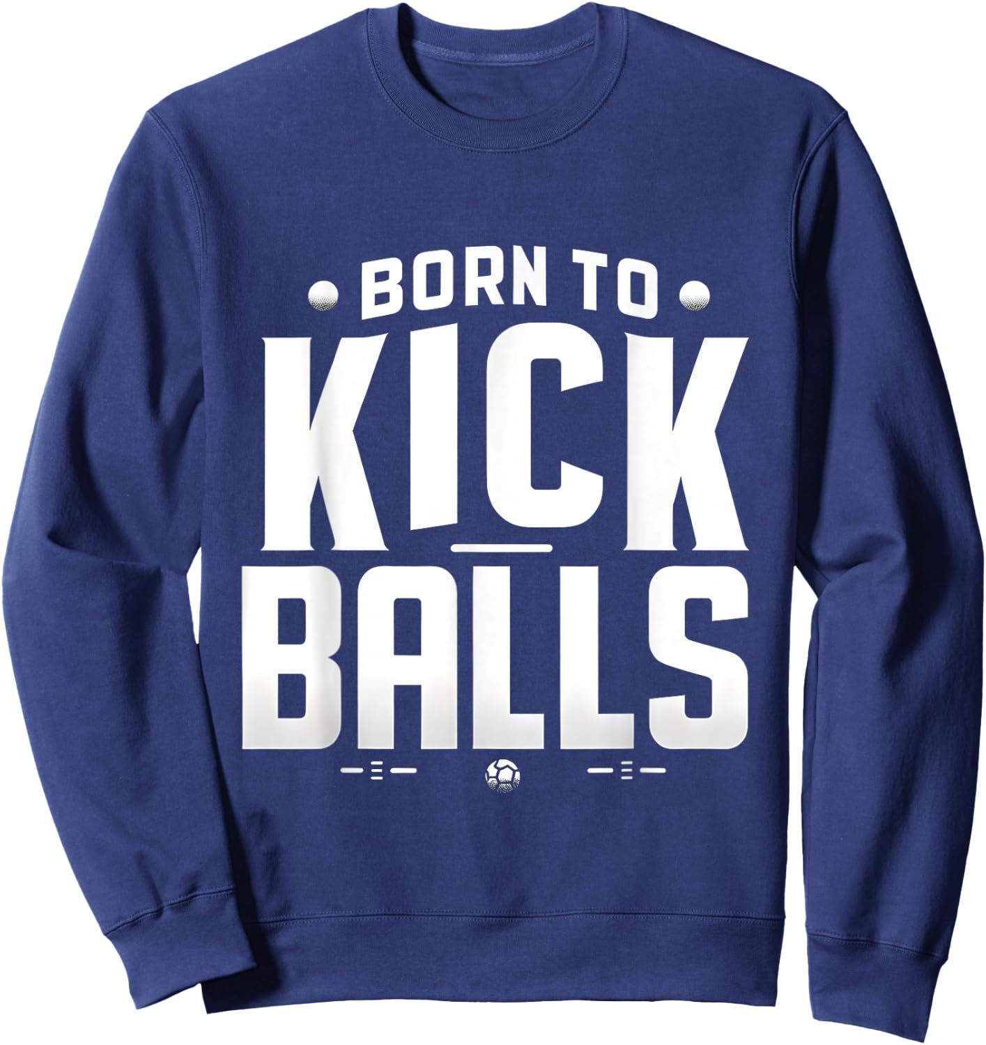 Born to Kick Balls - I'm Just Here To Kick Balls Funny Sweatshirt - Sweatshirt | Navy