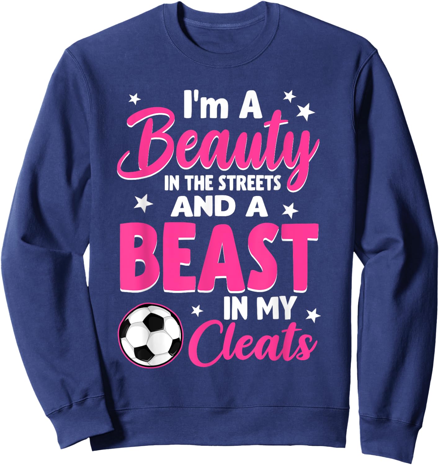 I'm A Beauty In The Streets And A Beast In My Cleats Soccer Sweatshirt - Sweatshirt | Navy