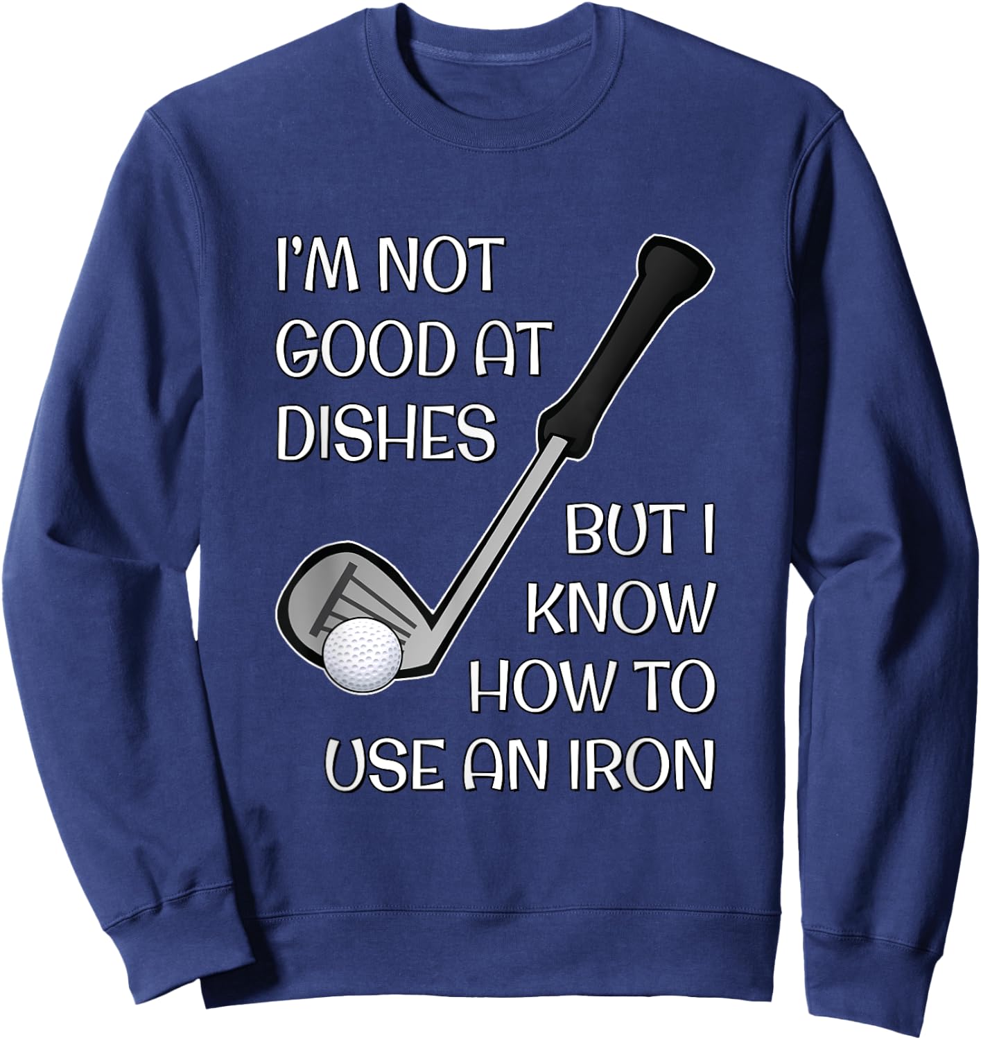 I'm Not Good At Dishes But I Know How To Use An Iron - Golf Sweatshirt - Sweatshirt | Navy